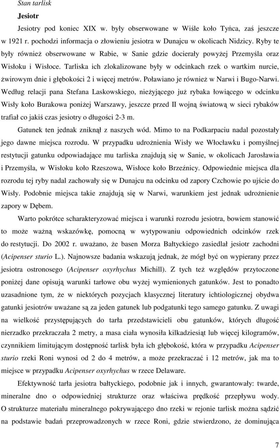 Tarliska ich zlokalizowane były w odcinkach rzek o wartkim nurcie, wirowym dnie i głbokoci 2 i wicej metrów. Poławiano je równie w Narwi i Bugo-Narwi.