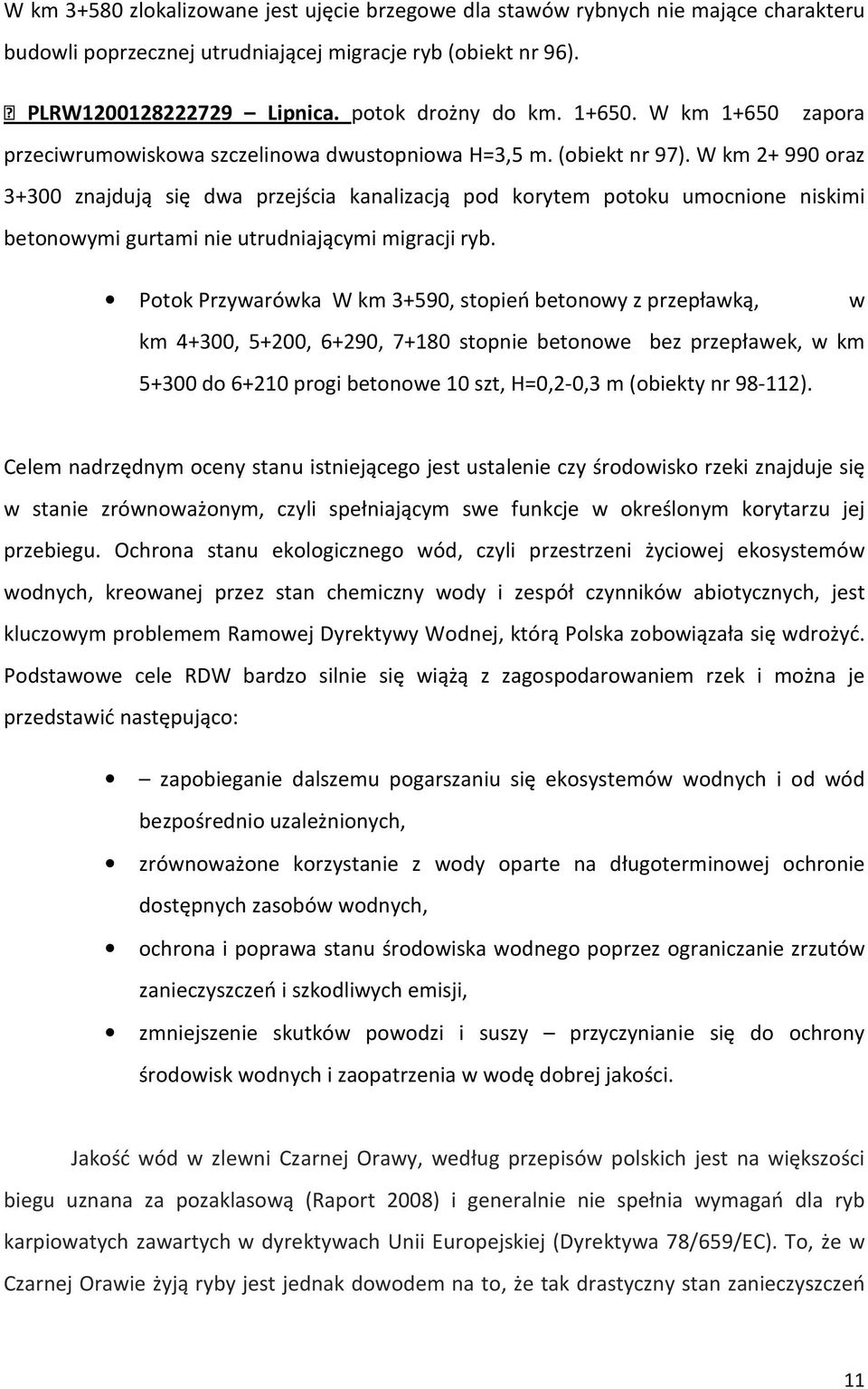 W km 2+ 990 oraz 3+300 znajdują się dwa przejścia kanalizacją pod korytem potoku umocnione niskimi betonowymi gurtami nie utrudniającymi migracji ryb.