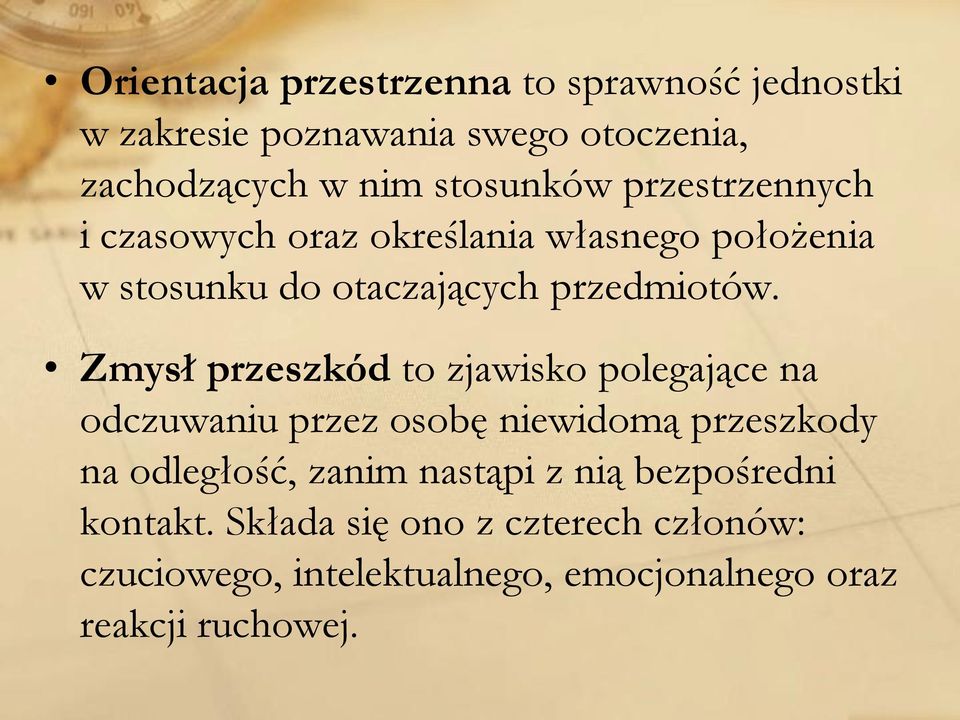 Zmysł przeszkód to zjawisko polegające na odczuwaniu przez osobę niewidomą przeszkody na odległość, zanim nastąpi