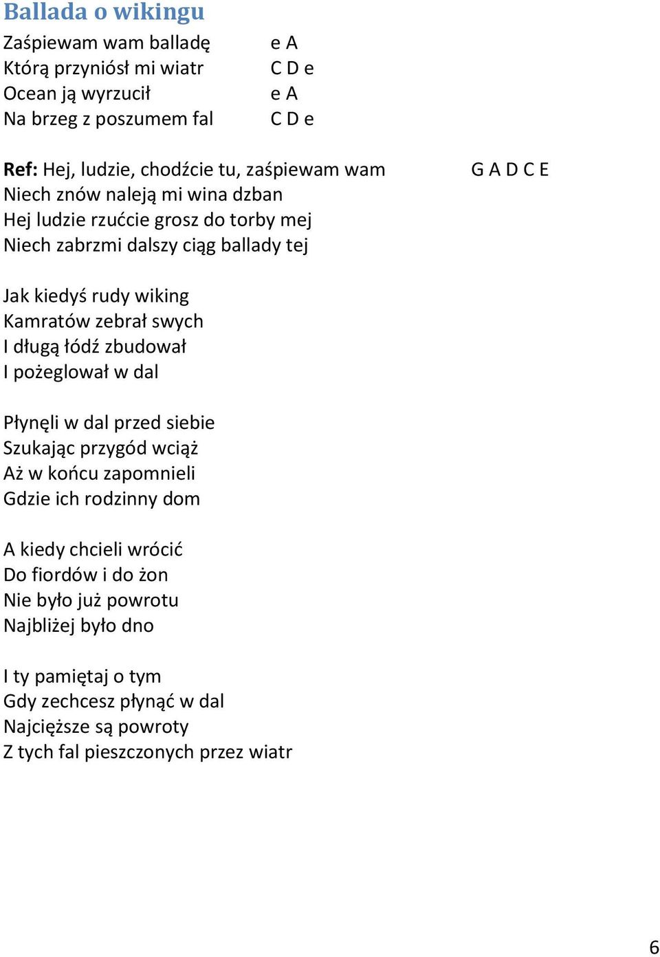 zebrał swych I długą łódź zbudował I pożeglował w dal Płynęli w dal przed siebie Szukając przygód wciąż Aż w końcu zapomnieli Gdzie ich rodzinny dom A kiedy chcieli