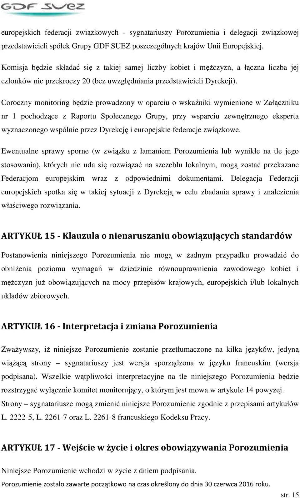 Coroczny monitoring będzie prowadzony w oparciu o wskaźniki wymienione w Załączniku nr 1 pochodzące z Raportu Społecznego Grupy, przy wsparciu zewnętrznego eksperta wyznaczonego wspólnie przez