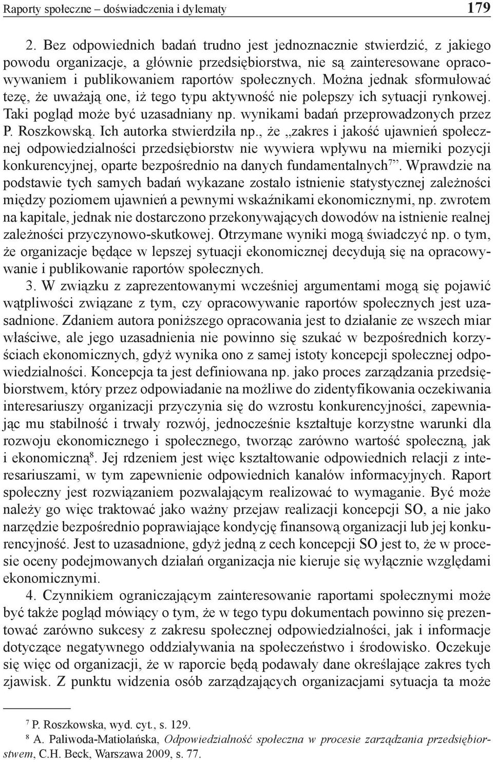 Można jednak sformułować tezę, że uważają one, iż tego typu aktywność nie polepszy ich sytuacji rynkowej. Taki pogląd może być uzasadniany np. wynikami badań przeprowadzonych przez P. Roszkowską.