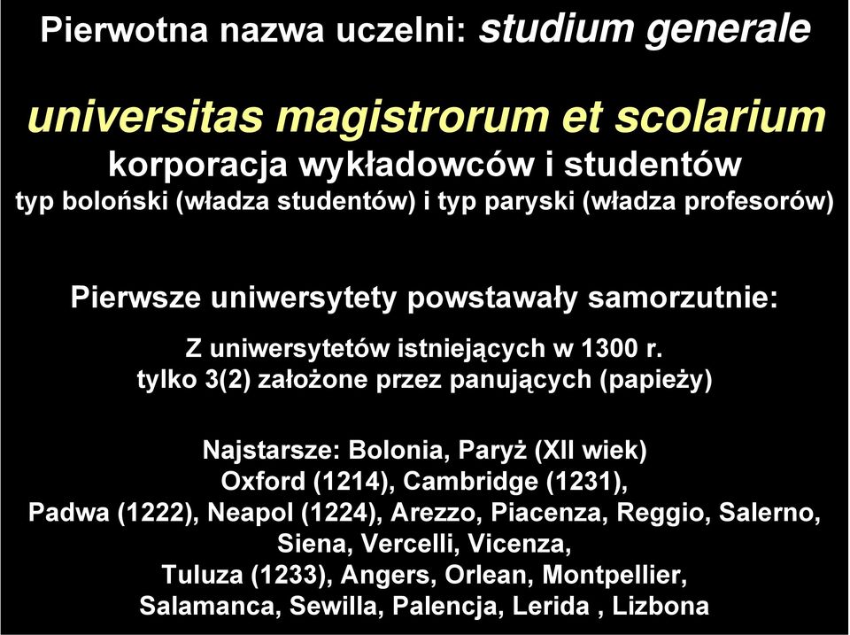 tylko 3(2) założone przez panujących (papieży) Najstarsze: Bolonia, Paryż (XII wiek) Oxford (1214), Cambridge (1231), Padwa (1222), Neapol