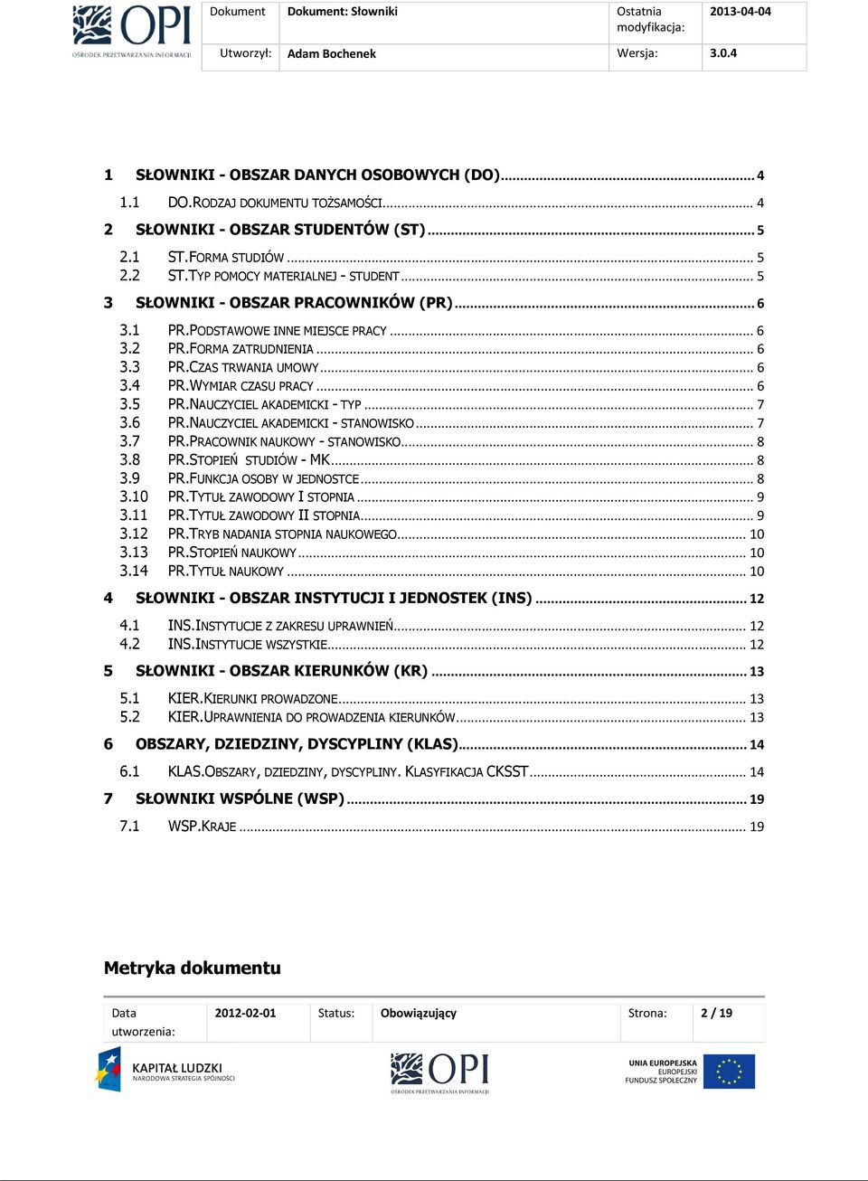 NAUCZYCIEL AKADEMICKI - TYP... 7 3.6 PR.NAUCZYCIEL AKADEMICKI - STANOWISKO... 7 3.7 PR.PRACOWNIK NAUKOWY - STANOWISKO... 8 3.8 PR.STOPIEŃ STUDIÓW - MK... 8 3.9 PR.FUNKCJA OSOBY W JEDNOSTCE... 8 3.10 PR.