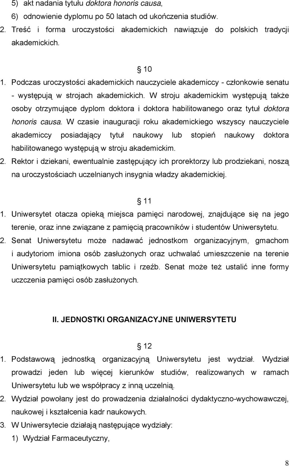 W stroju akademickim występują także osoby otrzymujące dyplom doktora i doktora habilitowanego oraz tytuł doktora honoris causa.