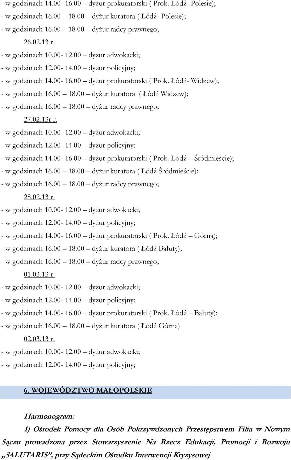 00 dyżur kuratora ( Łódź Widzew); - w godzinach 16.00 18.00 dyżur radcy prawnego; 27.02.13r r. - w godzinach 10.00-12.00 dyżur adwokacki; - w godzinach 12.00-14.00 dyżur policyjny; - w godzinach 14.