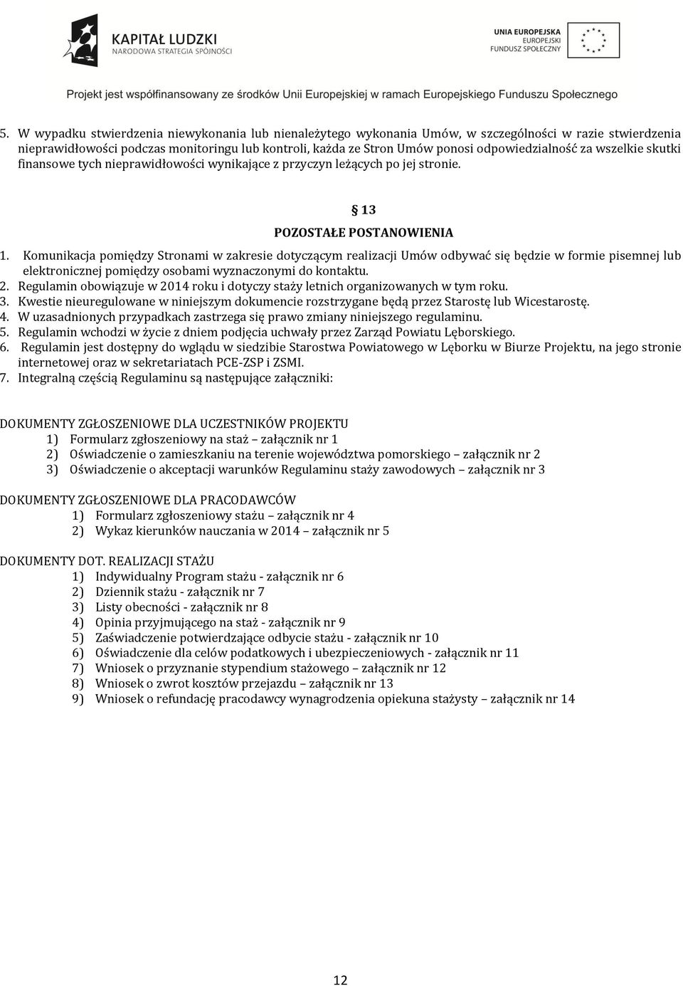 Komunikacja pomiędzy Stronami w zakresie dotyczącym realizacji Umów odbywać się będzie w formie pisemnej lub elektronicznej pomiędzy osobami wyznaczonymi do kontaktu. 2.