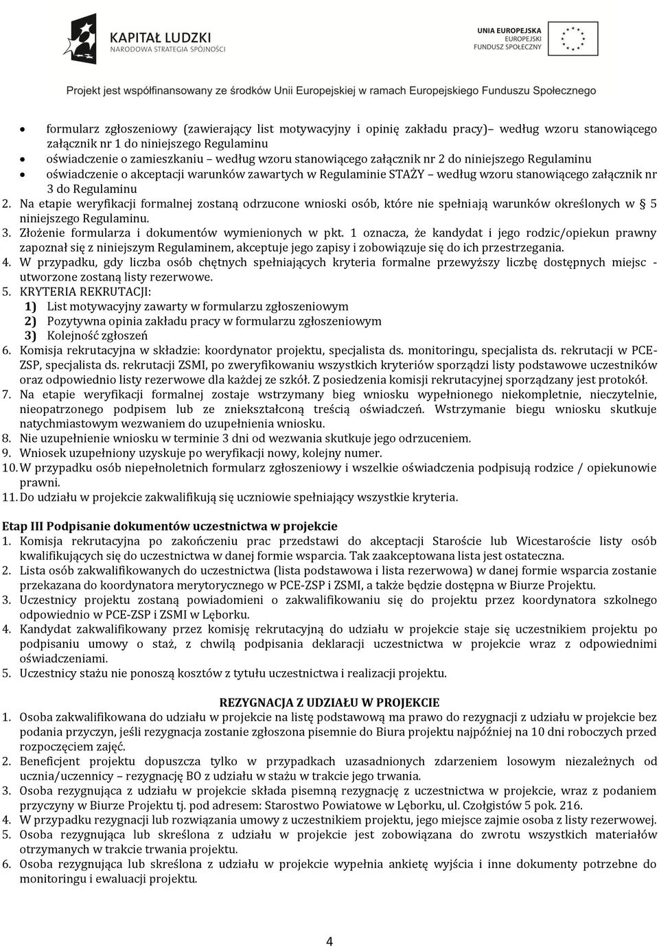 Na etapie weryfikacji formalnej zostaną odrzucone wnioski osób, które nie spełniają warunków określonych w 5 niniejszego Regulaminu. 3. Złożenie formularza i dokumentów wymienionych w pkt.