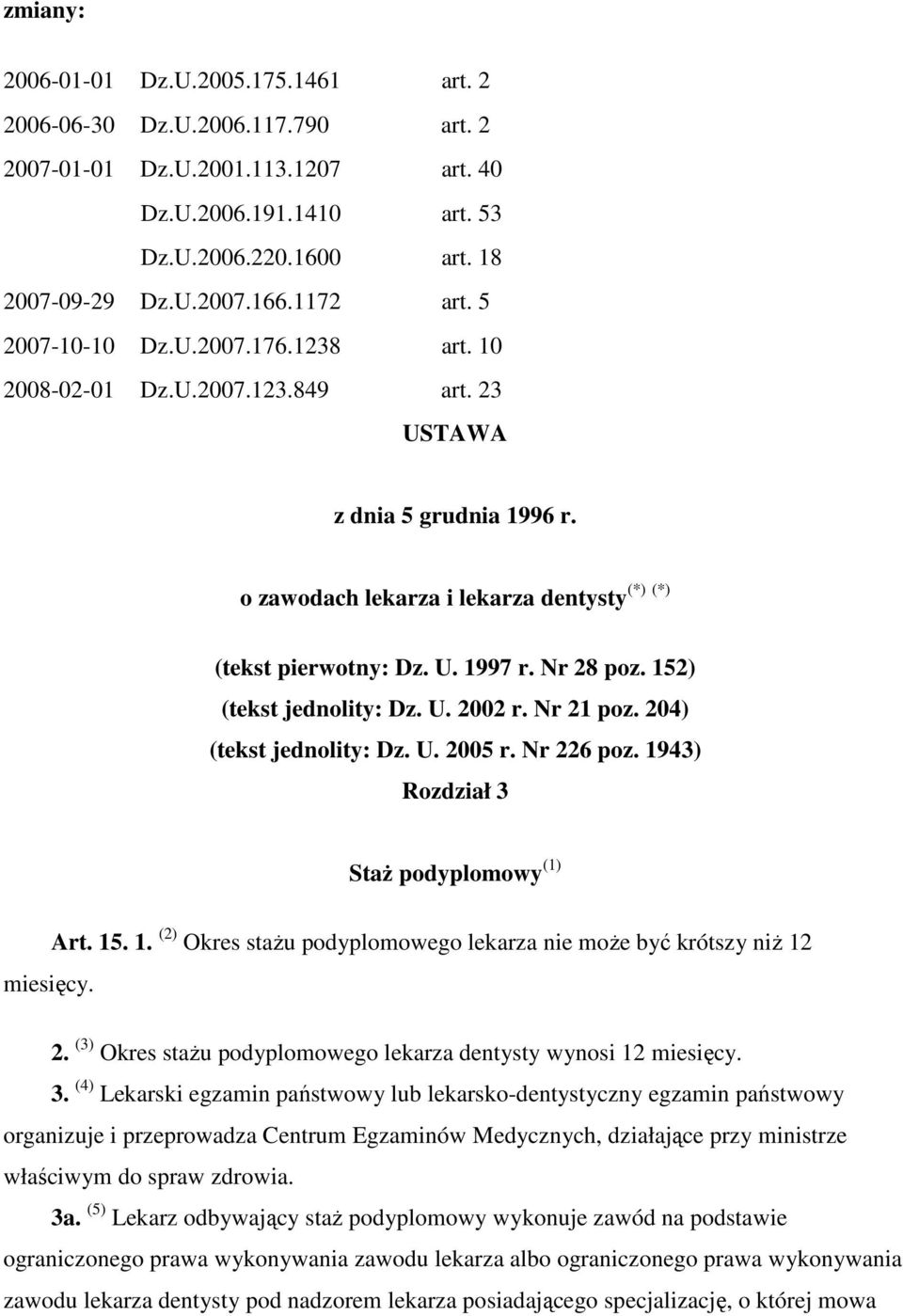 Nr 28 poz. 152) (tekst jednolity: Dz. U. 2002 r. Nr 21 poz. 204) (tekst jednolity: Dz. U. 2005 r. Nr 226 poz. 1943) Rozdział 3 Staż podyplomowy (1) miesięcy. Art. 15. 1. (2) Okres stażu podyplomowego lekarza nie może być krótszy niż 12 2.