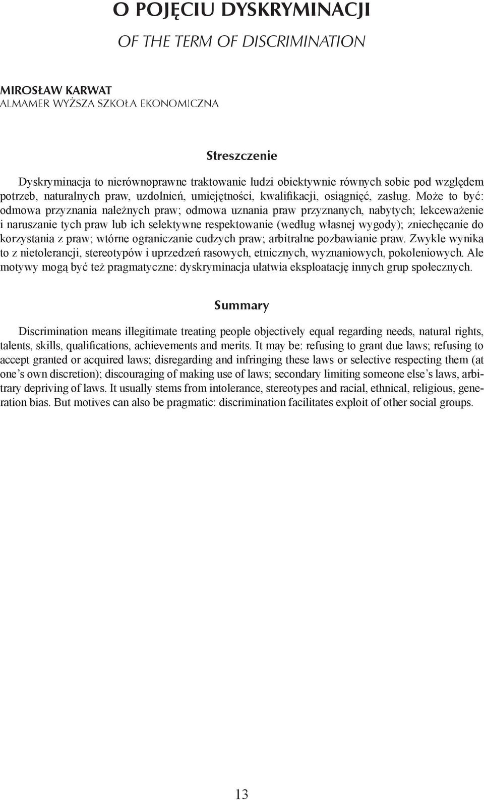 Może to być: odmowa przyznania należnych praw; odmowa uznania praw przyznanych, nabytych; lekceważenie i naruszanie tych praw lub ich selektywne respektowanie (według własnej wygody); zniechęcanie do