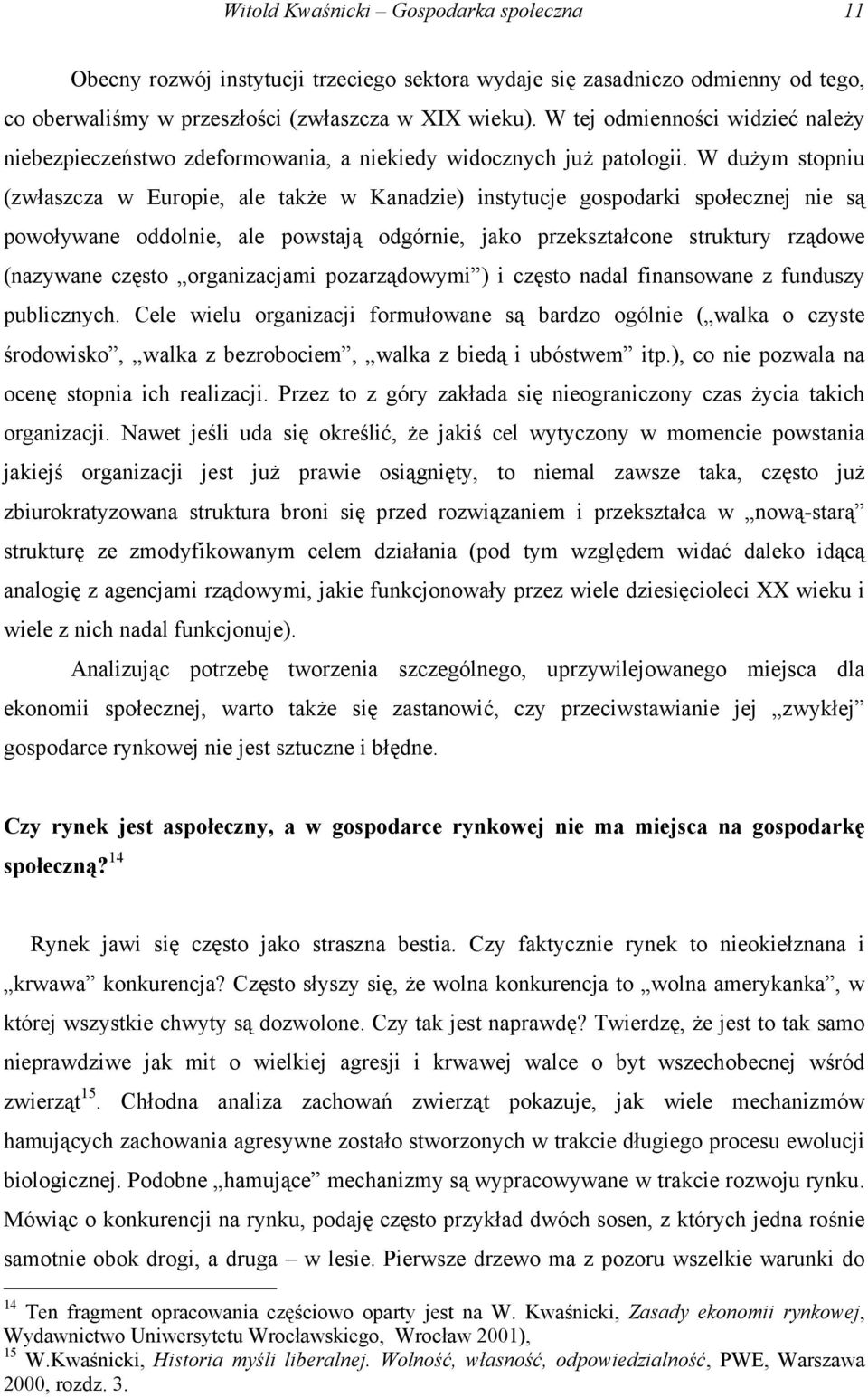 W dużym stopniu (zwłaszcza w Europie, ale także w Kanadzie) instytucje gospodarki społecznej nie są powoływane oddolnie, ale powstają odgórnie, jako przekształcone struktury rządowe (nazywane często