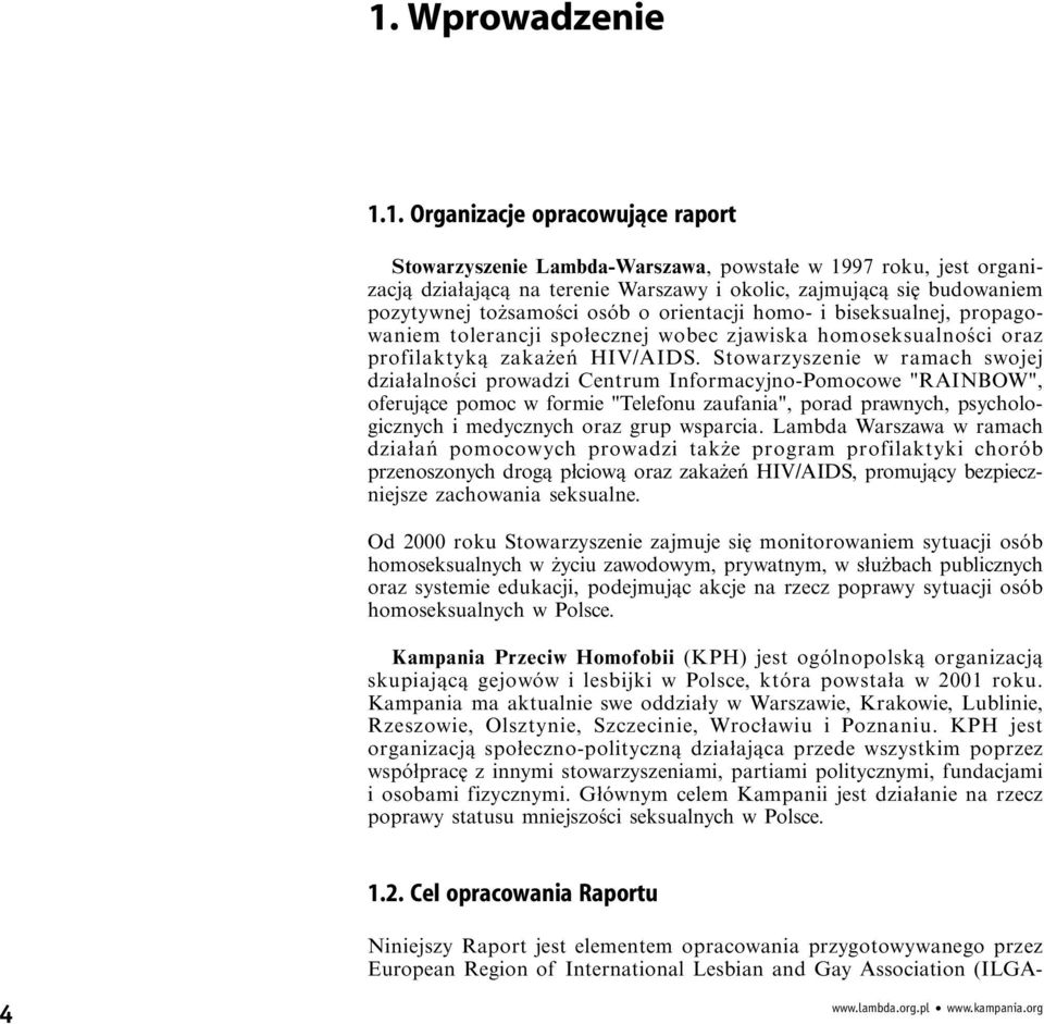 Stowarzysze w ramach swojej działalności prowadzi Centrum Informacyjno-Pomocowe "RAINBOW", oferujące pomoc w formie "Telefonu zaufania", porad prawnych, psychologicznych i medycznych oraz grup