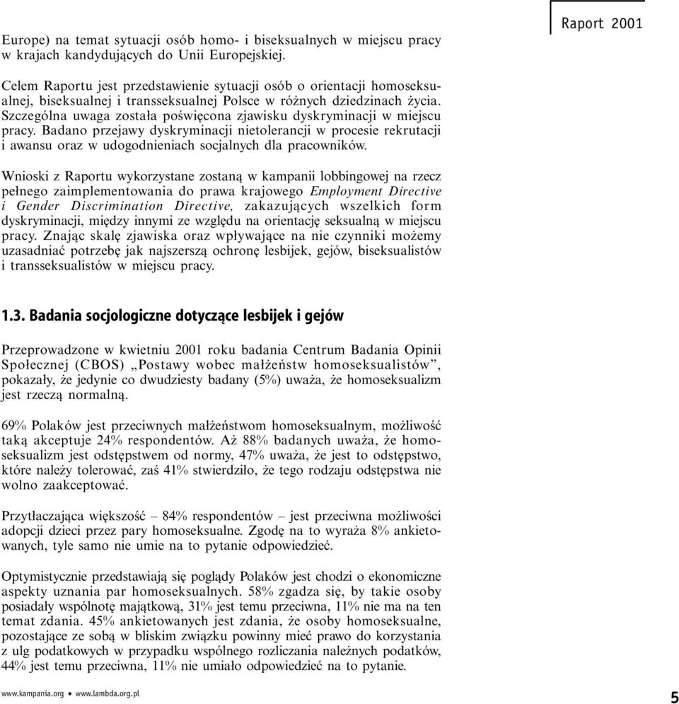 Szczególna uwaga została poświęcona zjawisku dyskryminacji w miejscu pracy. Badano przejawy dyskryminacji tolerancji w procesie rekrutacji i awansu oraz w udogodniach socjalnych dla pracowników.