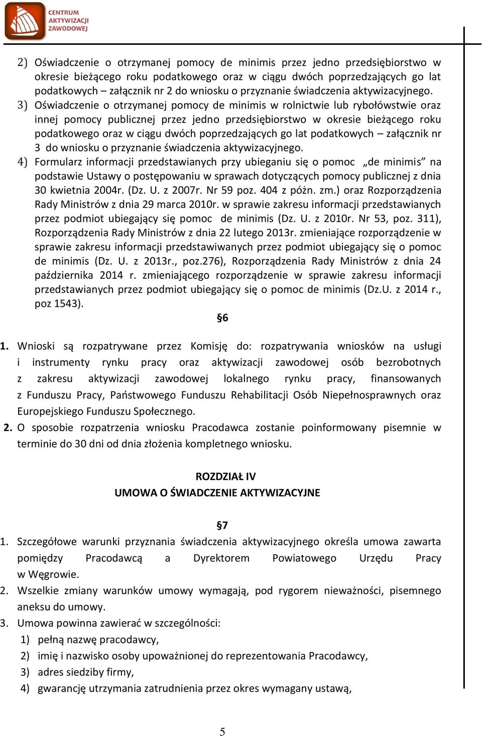 3) Oświadczenie o otrzymanej pomocy de minimis w rolnictwie lub rybołówstwie oraz innej pomocy publicznej przez jedno przedsiębiorstwo w okresie bieżącego roku podatkowego oraz w ciągu dwóch