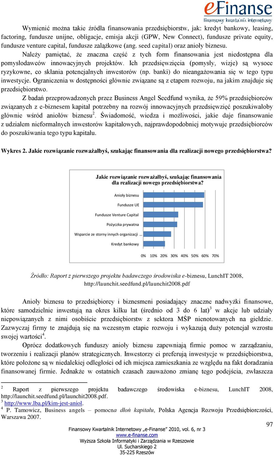 Ich przedsięwzięcia (pomysły, wizje) są wysoce ryzykowne, co skłania potencjalnych inwestorów (np. banki) do nieangażowania się w tego typu inwestycje.