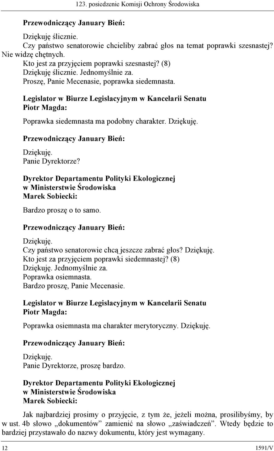 Bardzo proszę o to samo. Czy państwo senatorowie chcą jeszcze zabrać głos? Kto jest za przyjęciem poprawki siedemnastej? (8) Jednomyślnie za. Poprawka osiemnasta. Bardzo proszę, Panie Mecenasie.