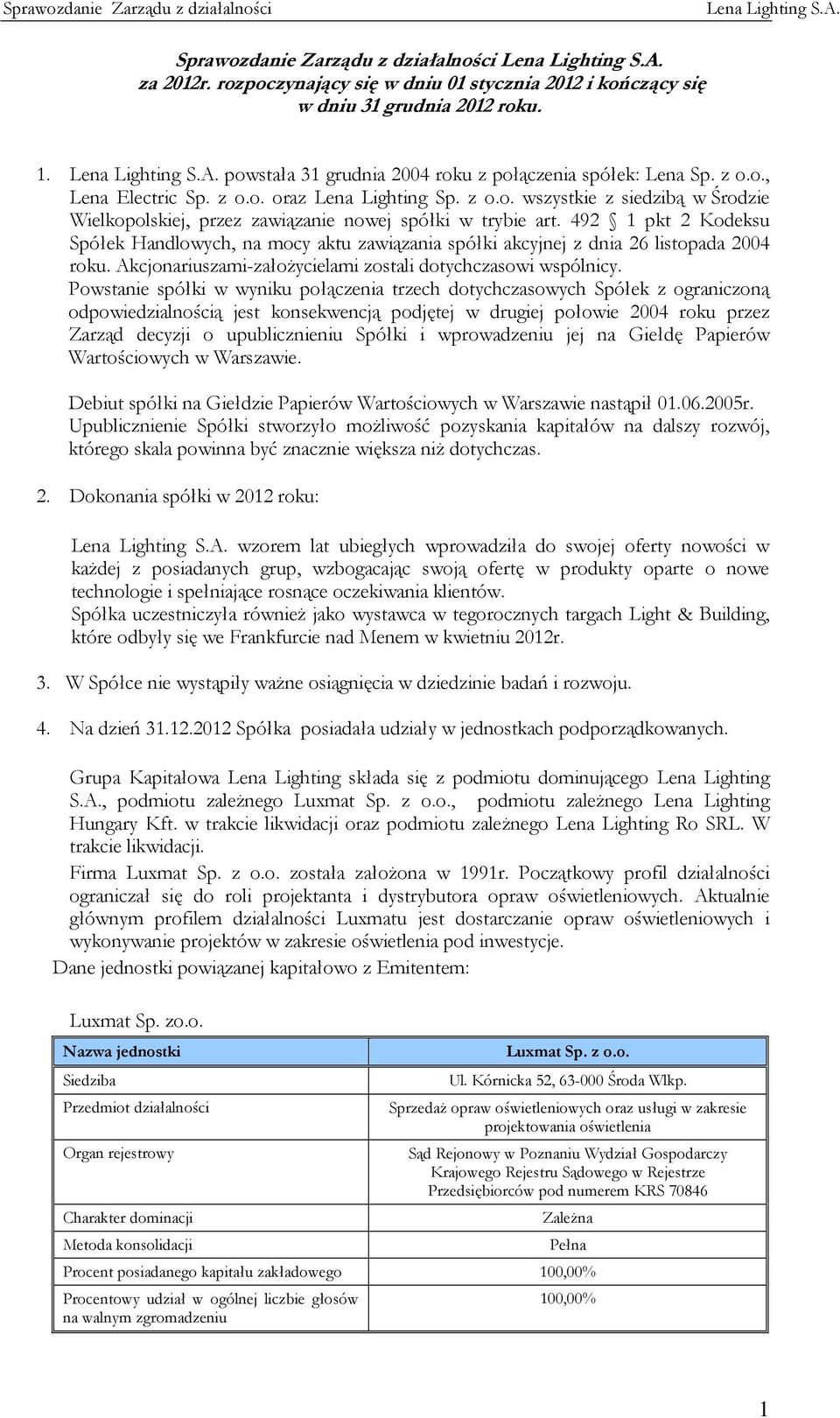 492 1 pkt 2 Kodeksu Spółek Handlowych, na mocy aktu zawiązania spółki akcyjnej z dnia 26 listopada 2004 roku. Akcjonariuszami-założycielami zostali dotychczasowi wspólnicy.