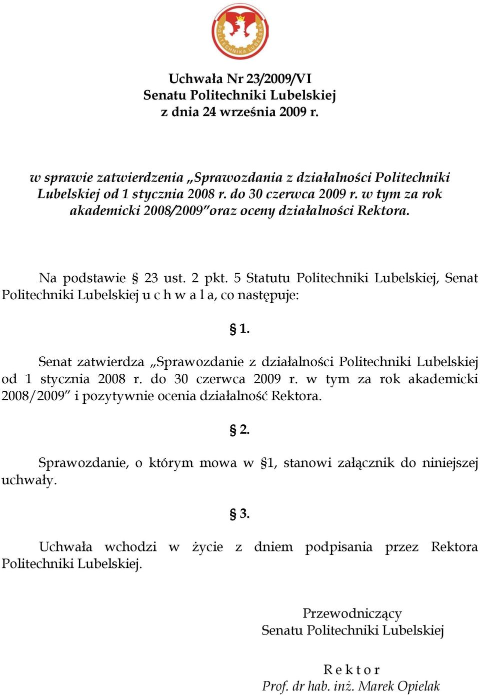 Senat zatwierdza Sprawozdanie z działalności Politechniki Lubelskiej od 1 stycznia 2008 r. do 30 czerwca 2009 r. w tym za rok akademicki 2008/2009 i pozytywnie ocenia działalność Rektora. 2. Sprawozdanie, o którym mowa w 1, stanowi załącznik do niniejszej uchwały.