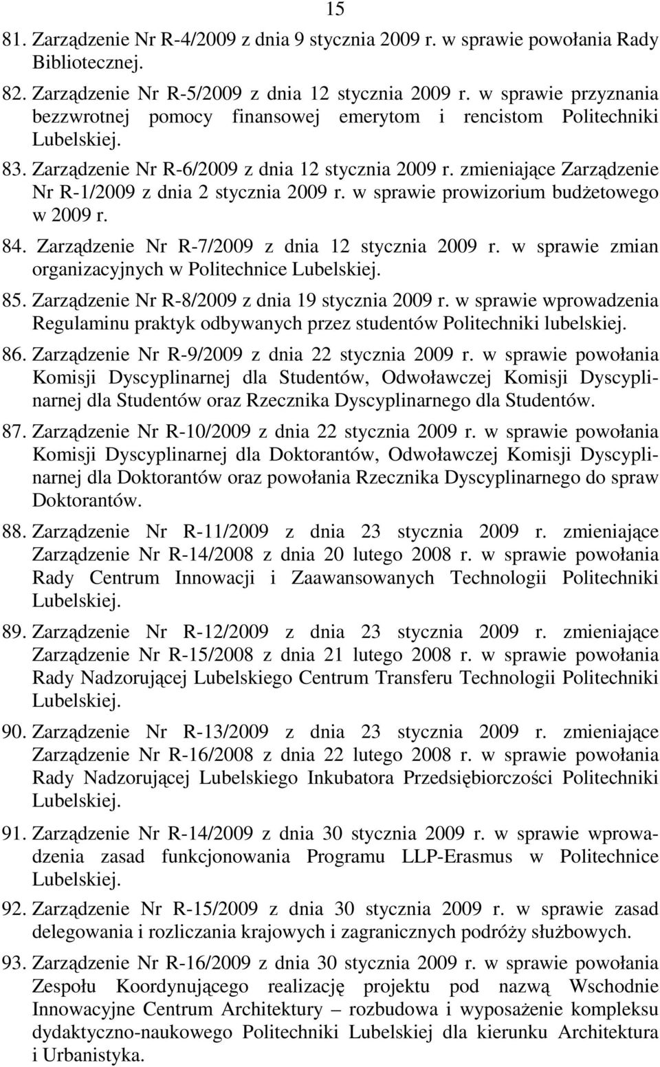 zmieniające Zarządzenie Nr R-1/2009 z dnia 2 stycznia 2009 r. w sprawie prowizorium budŝetowego w 2009 r. 84. Zarządzenie Nr R-7/2009 z dnia 12 stycznia 2009 r.