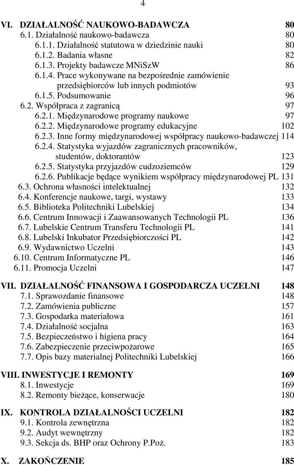 Inne formy międzynarodowej współpracy naukowo-badawczej 114 6.2.4. Statystyka wyjazdów zagranicznych pracowników, studentów, doktorantów 123 6.2.5. Statystyka przyjazdów cudzoziemców 129 6.2.6. Publikacje będące wynikiem współpracy międzynarodowej PL 131 6.