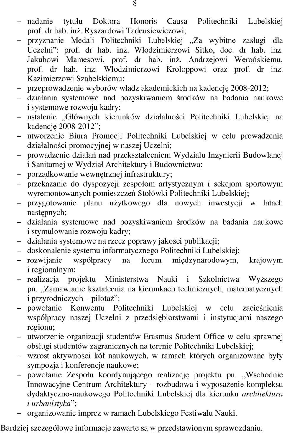 Kazimierzowi Szabelskiemu; przeprowadzenie wyborów władz akademickich na kadencję 2008-2012; działania systemowe nad pozyskiwaniem środków na badania naukowe i systemowe rozwoju kadry; ustalenie