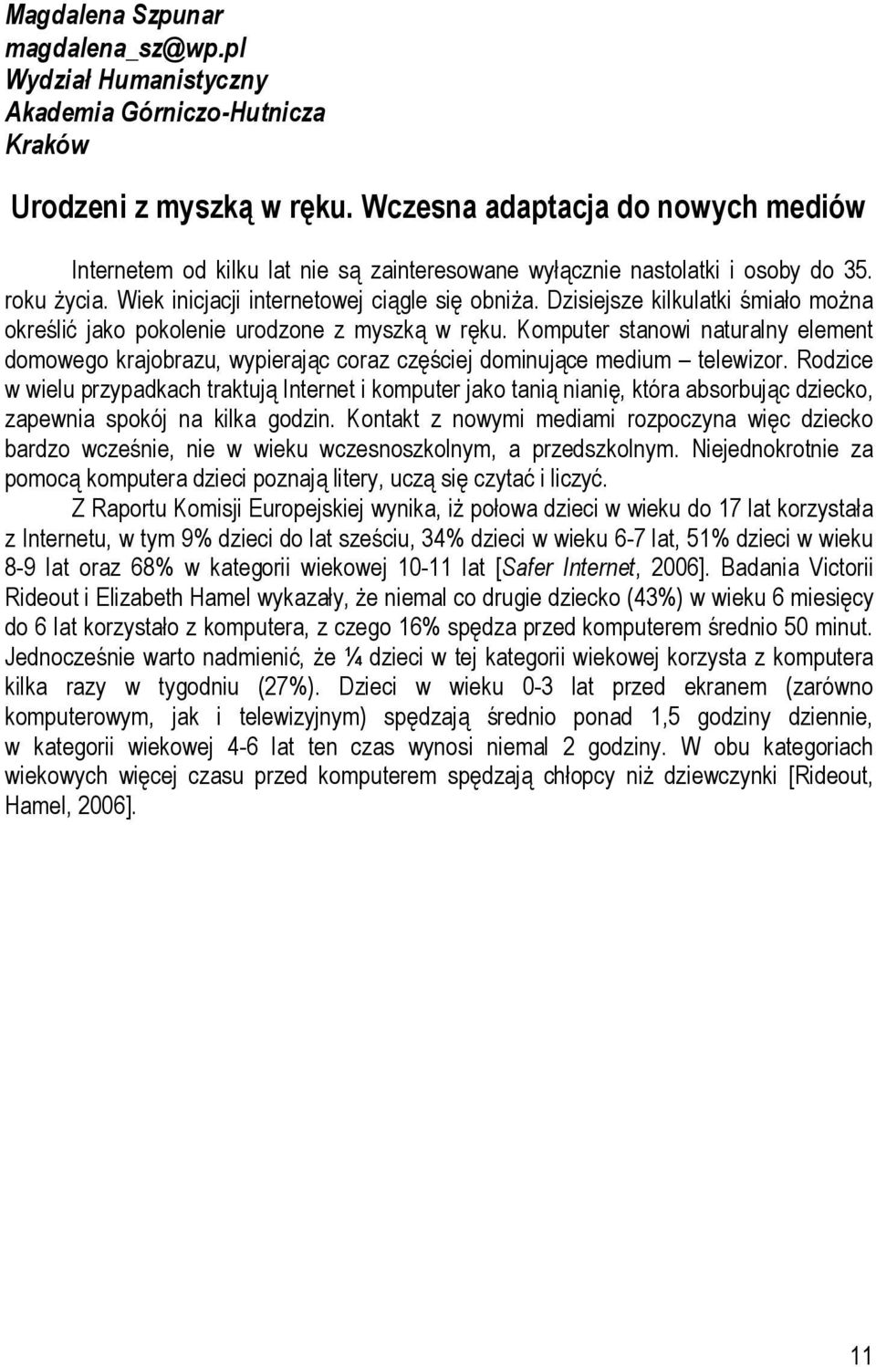 Dzisiejsze kilkulatki śmiało można określić jako pokolenie urodzone z myszką w ręku. Komputer stanowi naturalny element domowego krajobrazu, wypierając coraz częściej dominujące medium telewizor.