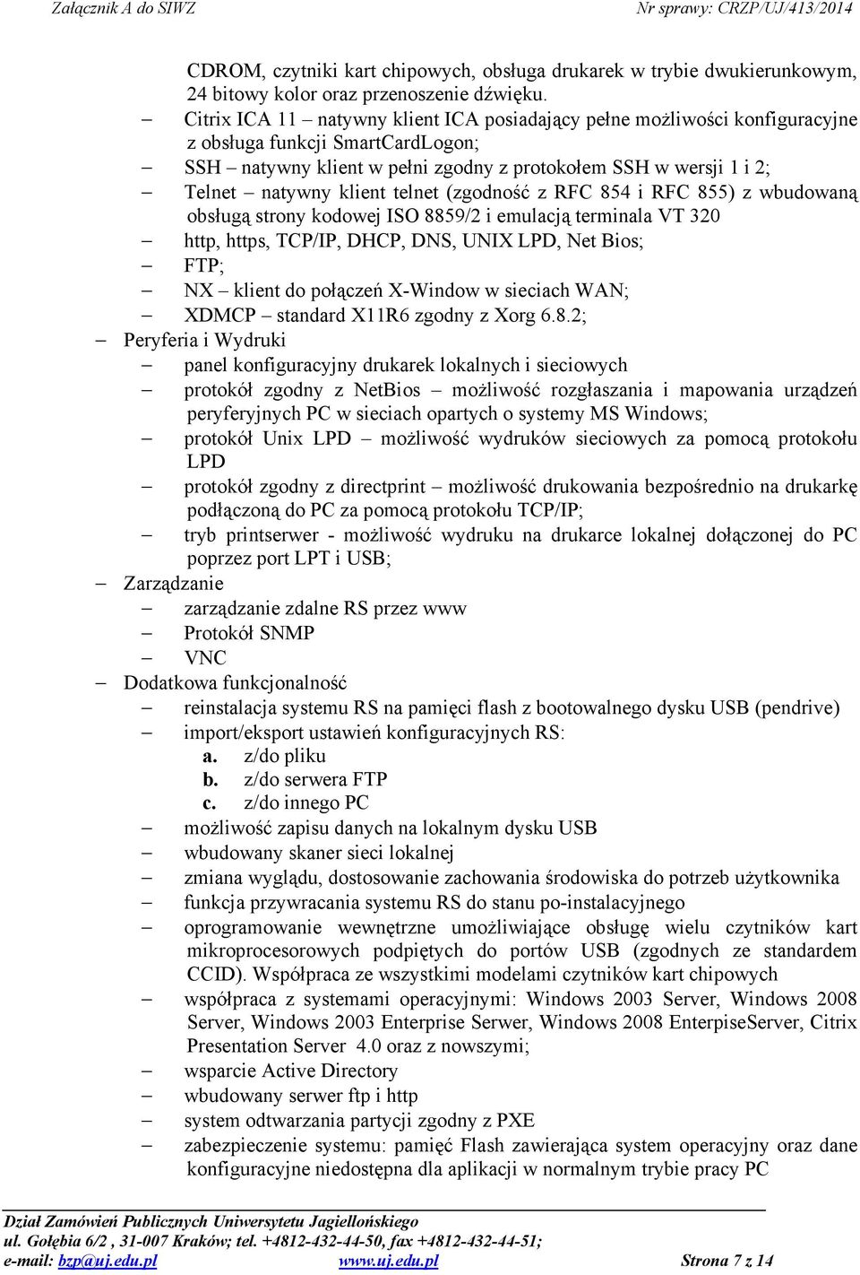 telnet (zgodność z RFC 854 i RFC 855) z wbudowaną obsługą strony kodowej ISO 8859/2 i emulacją terminala VT 320 http, https, TCP/IP, DHCP, DNS, UNIX LPD, Net Bios; FTP; NX klient do połączeń X-Window