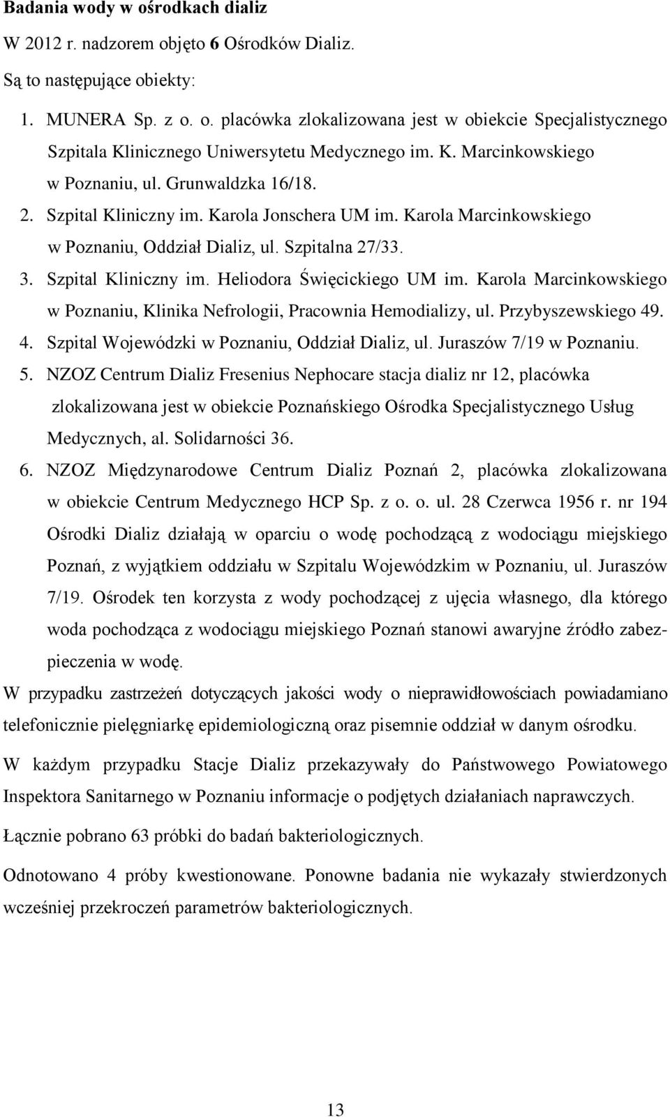 Karola Marcinkowskiego w Poznaniu, Klinika Nefrologii, Pracownia Hemodializy, ul. Przybyszewskiego 49. 4. Szpital Wojewódzki w Poznaniu, Oddział Dializ, ul. Juraszów 7/19 w Poznaniu. 5.