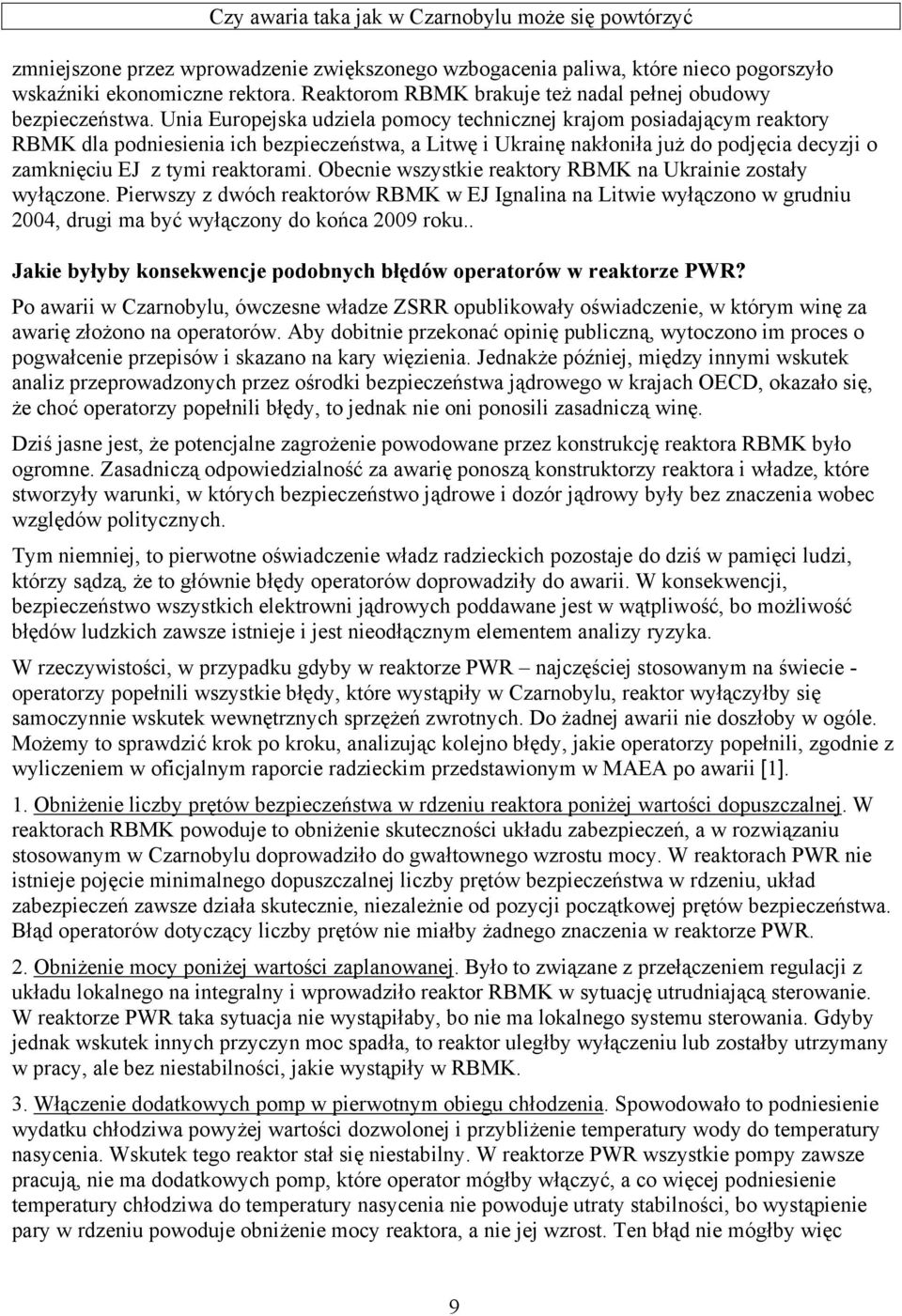 Obecnie wszystkie reaktory RBMK na Ukrainie zostały wyłączone. Pierwszy z dwóch reaktorów RBMK w EJ Ignalina na Litwie wyłączono w grudniu 2004, drugi ma być wyłączony do końca 2009 roku.