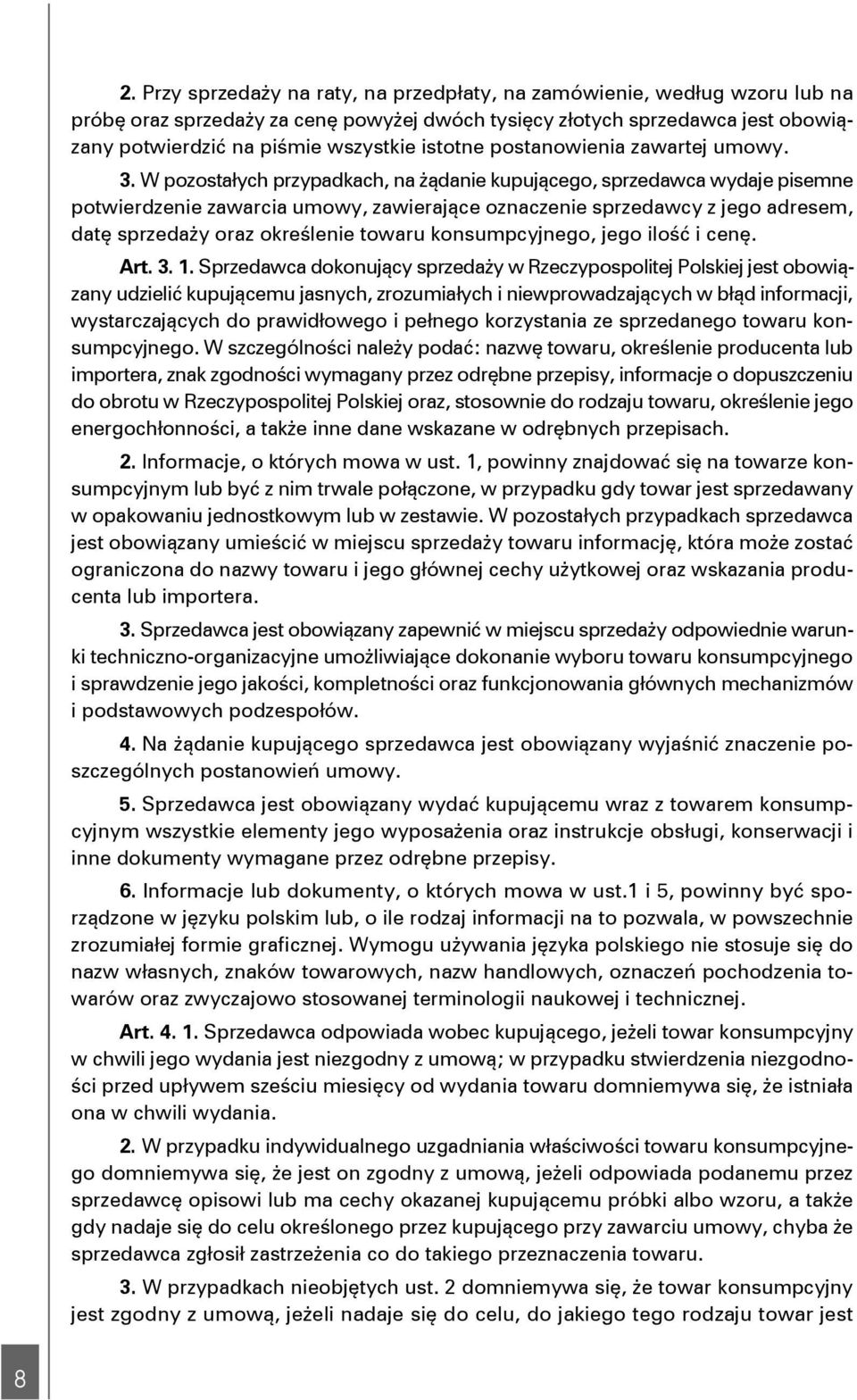 W pozostałych przypadkach, na żądanie kupującego, sprzedawca wydaje pisemne potwierdzenie zawarcia umowy, zawierające oznaczenie sprzedawcy z jego adresem, datę sprzedaży oraz określenie towaru