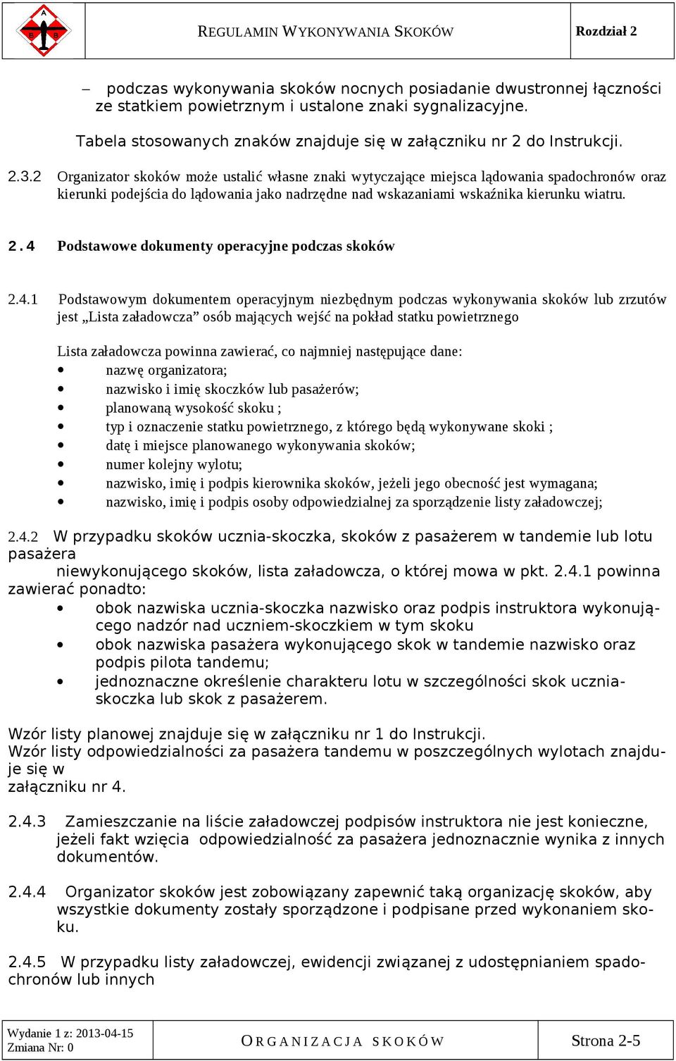 2 Organizator skoków może ustalić własne znaki wytyczające miejsca lądowania spadochronów oraz kierunki podejścia do lądowania jako nadrzędne nad wskazaniami wskaźnika kierunku wiatru. 2.