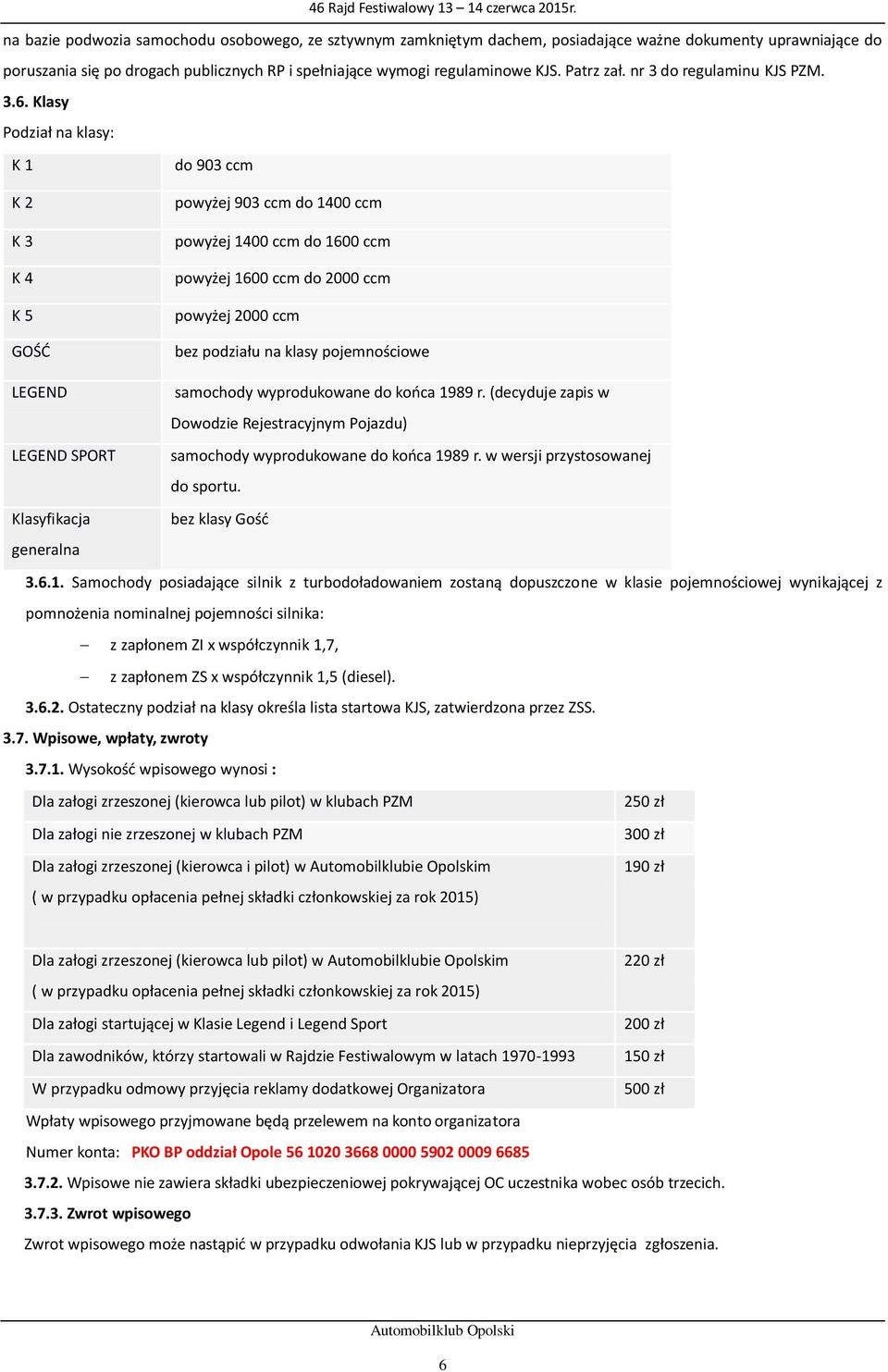 Klasy Podział na klasy: K 1 do 903 ccm K 2 K 3 K 4 K 5 GOŚĆ powyżej 903 ccm do 1400 ccm powyżej 1400 ccm do 1600 ccm powyżej 1600 ccm do 2000 ccm powyżej 2000 ccm bez podziału na klasy pojemnościowe