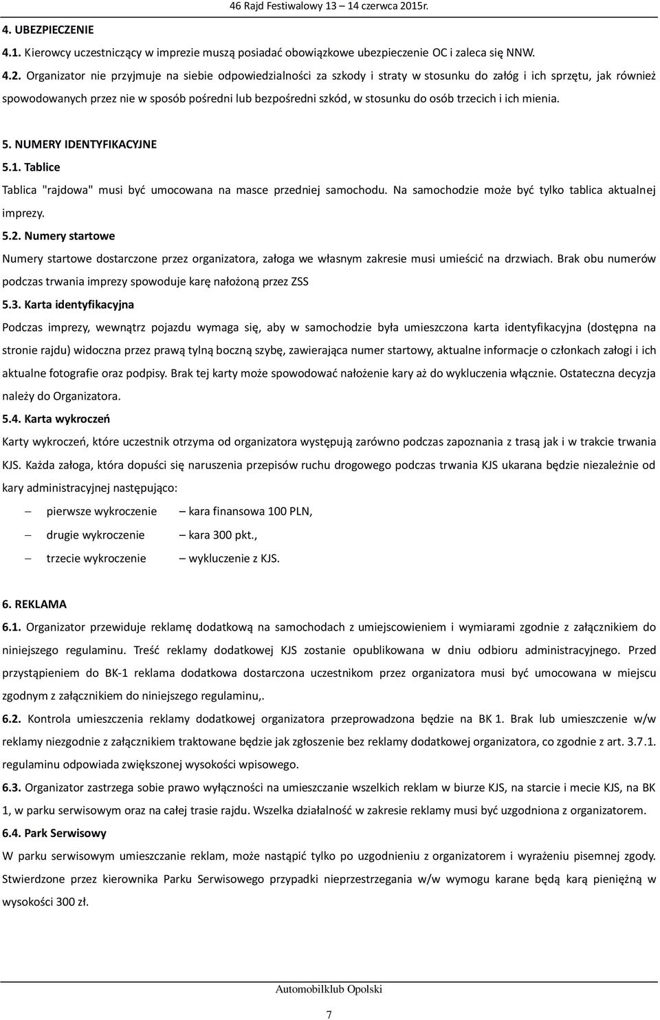 osób trzecich i ich mienia. 5. NUMERY IDENTYFIKACYJNE 5.1. Tablice Tablica "rajdowa" musi być umocowana na masce przedniej samochodu. Na samochodzie może być tylko tablica aktualnej imprezy. 5.2.