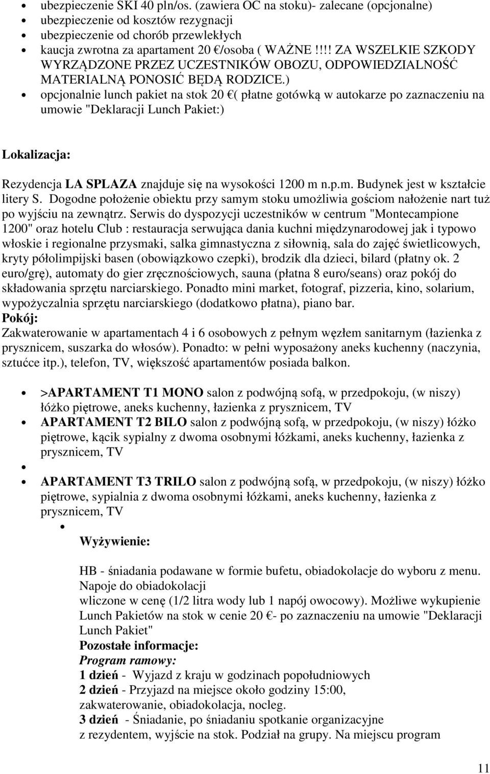 ) opcjonalnie lunch pakiet na stok 20 ( płatne gotówką w autokarze po zaznaczeniu na umowie "Deklaracji Lunch Pakiet:) Lokalizacja: Rezydencja LA SPLAZA znajduje się na wysokości 1200 m n.p.m. Budynek jest w kształcie litery S.