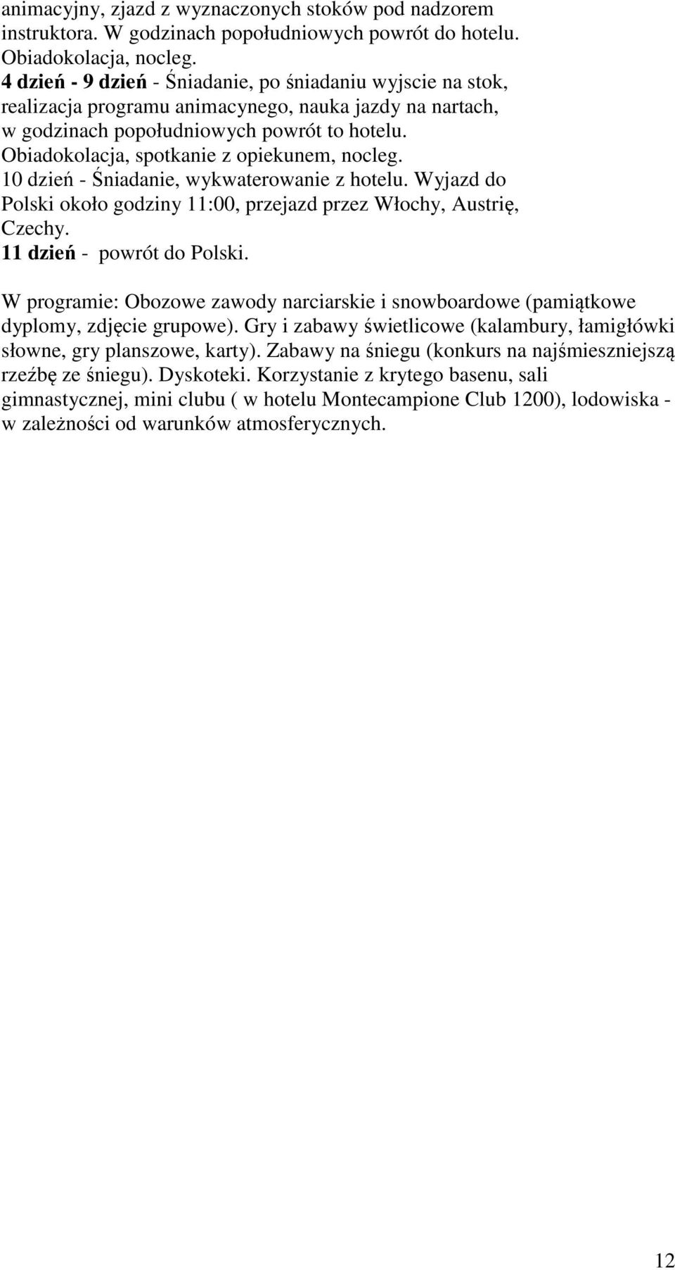 Obiadokolacja, spotkanie z opiekunem, nocleg. 10 dzień - Śniadanie, wykwaterowanie z hotelu. Wyjazd do Polski około godziny 11:00, przejazd przez Włochy, Austrię, Czechy. 11 dzień - powrót do Polski.