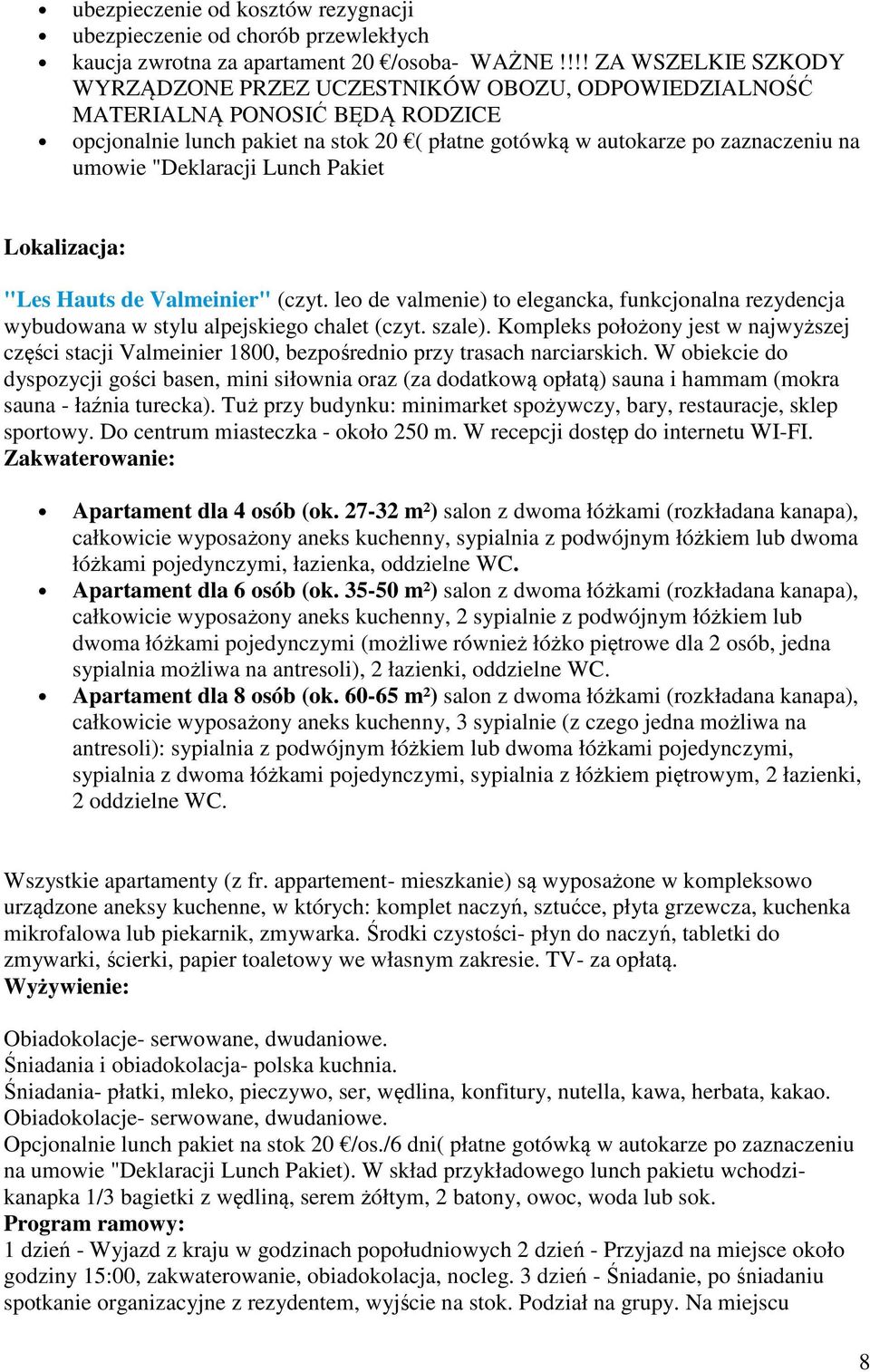 "Deklaracji Lunch Pakiet Lokalizacja: "Les Hauts de Valmeinier" (czyt. leo de valmenie) to elegancka, funkcjonalna rezydencja wybudowana w stylu alpejskiego chalet (czyt. szale).