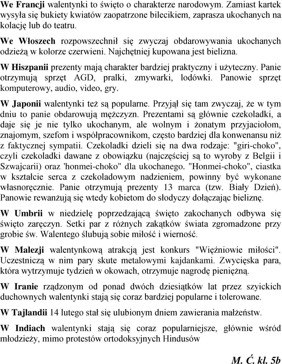 Panie otrzymują sprzęt AGD, pralki, zmywarki, lodówki. Panowie sprzęt komputerowy, audio, video, gry. W Japonii walentynki też są popularne.