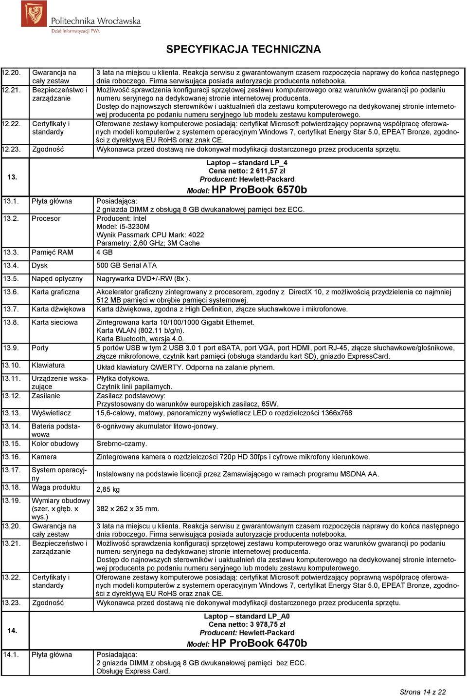 Zgodność Wykonawca przed dostawą nie dokonywał modyfikacji dostarczonego przez producenta sprzętu. 13. Laptop standard LP_4 Cena netto: 2 611,57 zł Model: HP ProBook 6570b 13.1. Płyta główna Posiadająca: 2 gniazda DIMM z obsługą 8 GB dwukanałowej pamięci bez ECC.
