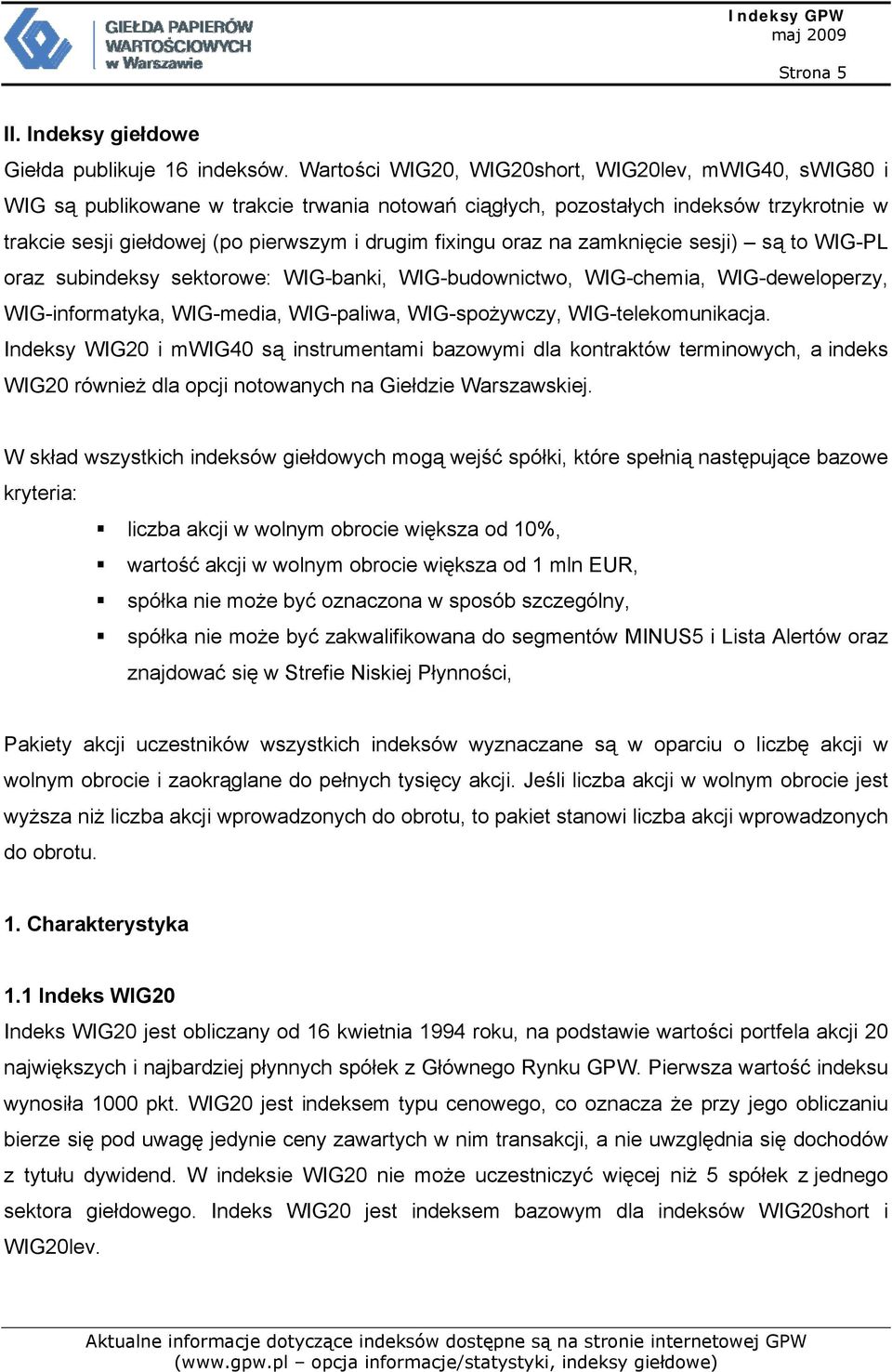 oraz na zamknięcie sesji) są to WIG-PL oraz subindeksy sektorowe: WIG-banki, WIG-budownictwo, WIG-chemia, WIG-deweloperzy, WIG-informatyka, WIG-media, WIG-paliwa, WIG-spożywczy, WIG-telekomunikacja.