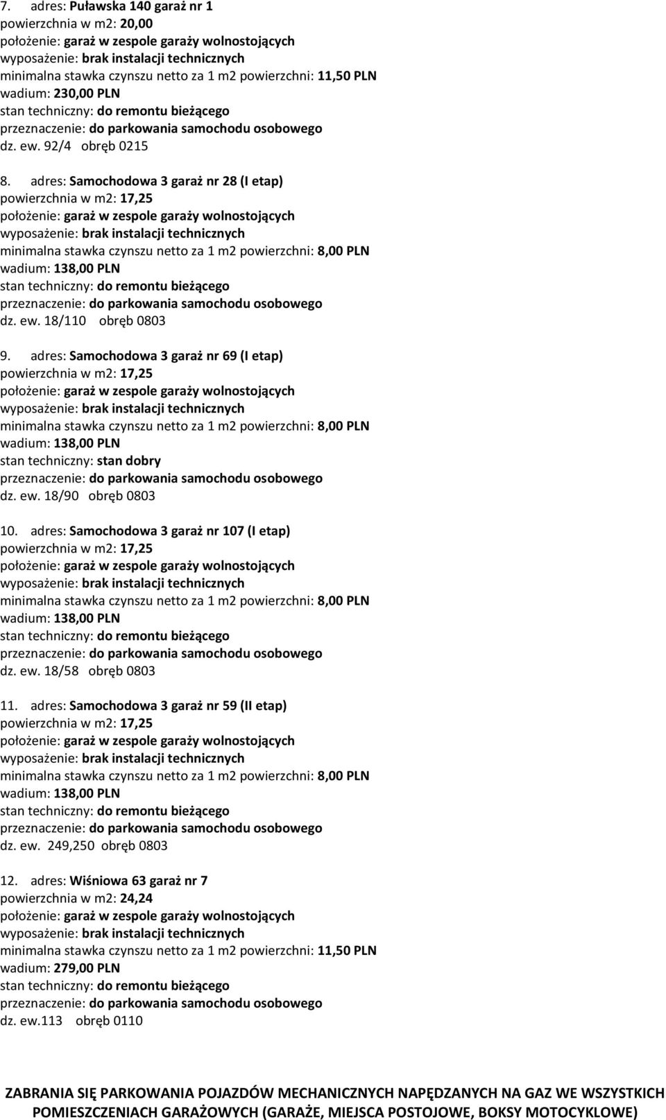 adres: Samochodowa 3 garaż nr 69 (I etap) powierzchnia w m2: 17,25 minimalna stawka czynszu netto za 1 m2 powierzchni: 8,00 PLN wadium: 138,00 PLN stan techniczny: stan dobry dz. ew.