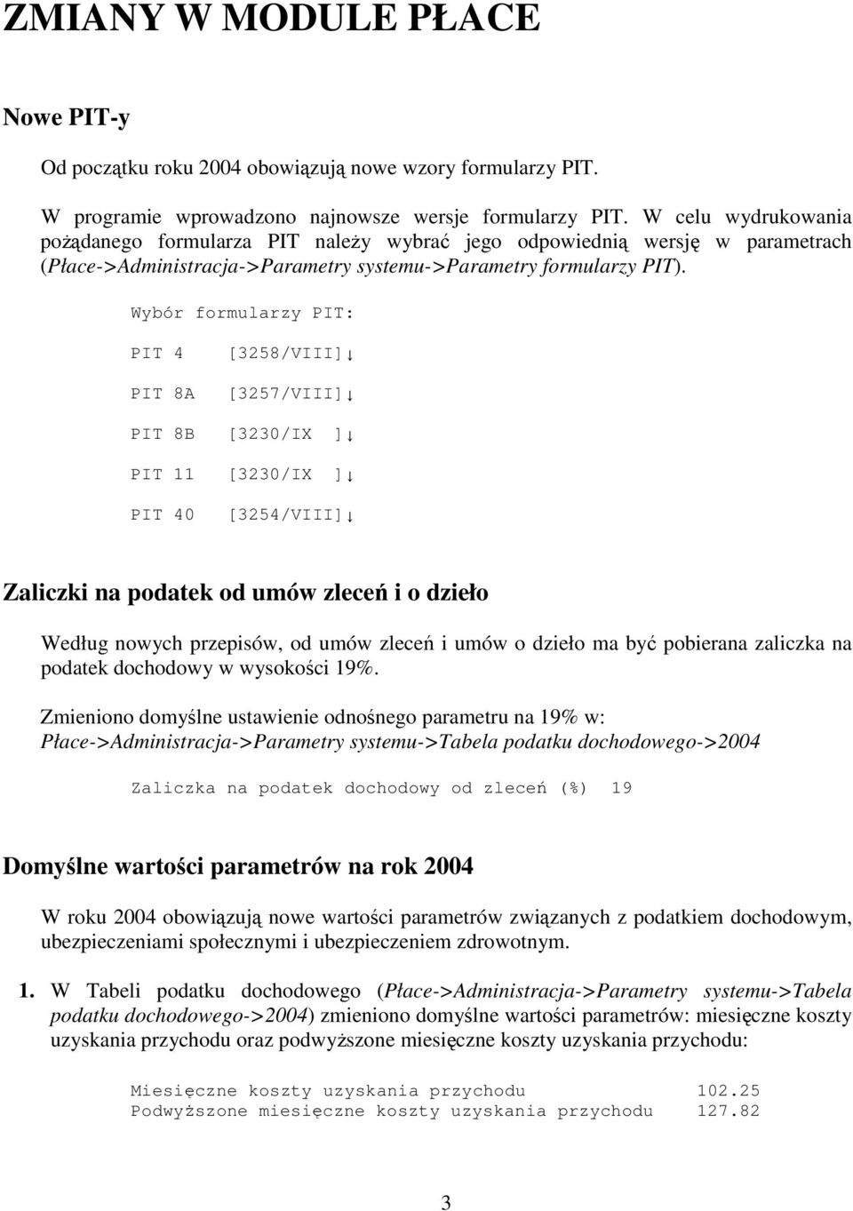 Wybór formularzy PIT: PIT 4 [3258/VIII] PIT 8A [3257/VIII] PIT 8B [3230/IX ] PIT 11 [3230/IX ] PIT 40 [3254/VIII] Zaliczki na podatek od umów zlece i o dzieło Według nowych przepisów, od umów zlece i