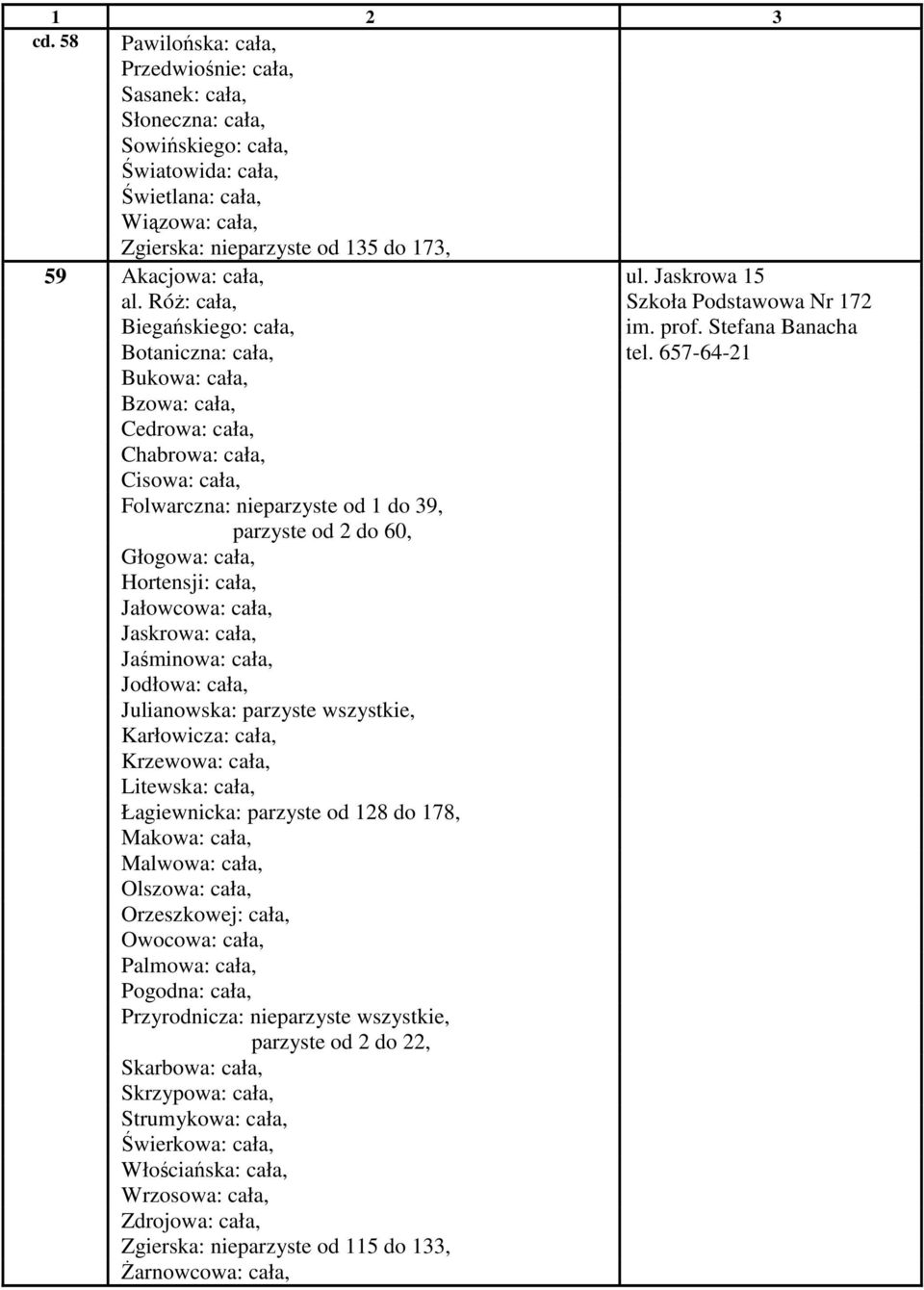 657-64-21 Bukowa: cała, Bzowa: cała, Cedrowa: cała, Chabrowa: cała, Cisowa: cała, Folwarczna: nieparzyste od 1 do 39, parzyste od 2 do 60, Głogowa: cała, Hortensji: cała, Jałowcowa: cała, Jaskrowa: