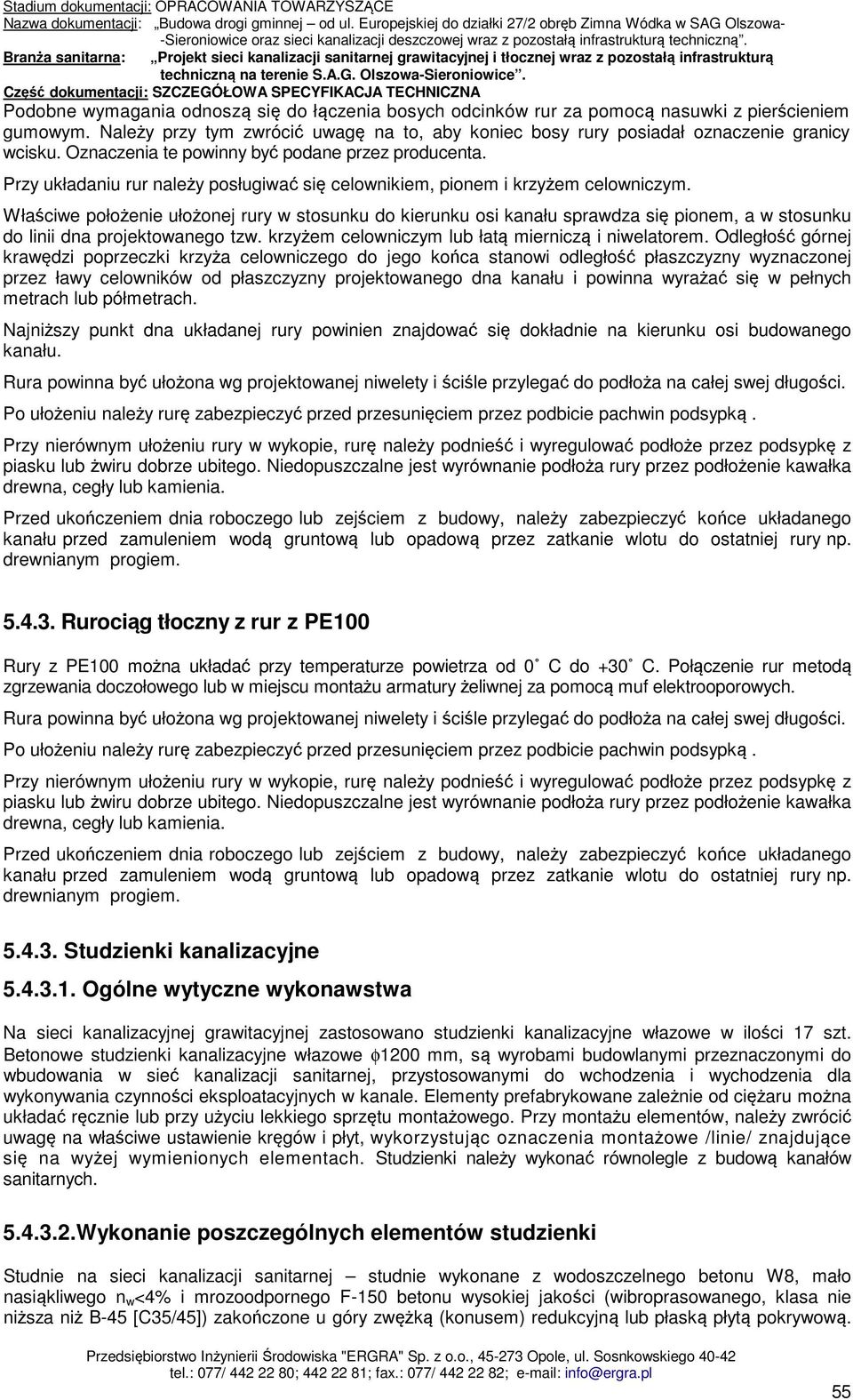 Właściwe położenie ułożonej rury w stosunku do kierunku osi kanału sprawdza się pionem, a w stosunku do linii dna projektowanego tzw. krzyżem celowniczym lub łatą mierniczą i niwelatorem.