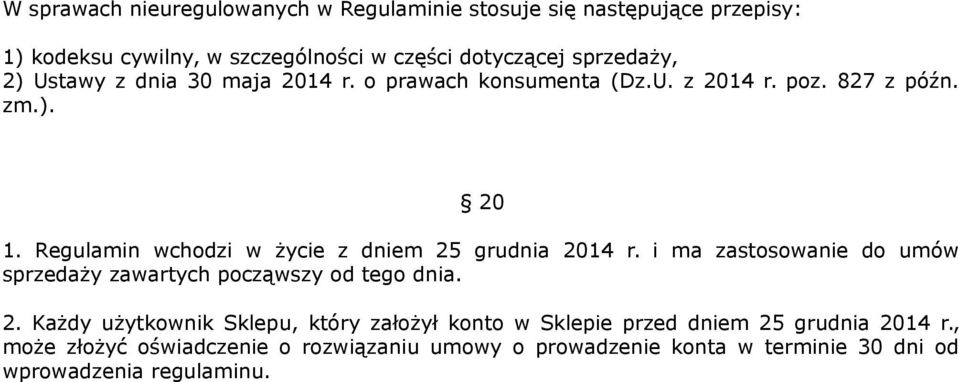 Regulamin wchodzi w życie z dniem 25 grudnia 2014 r. i ma zastosowanie do umów sprzedaży zawartych począwszy od tego dnia. 2. Każdy użytkownik Sklepu, który założył konto w Sklepie przed dniem 25 grudnia 2014 r.