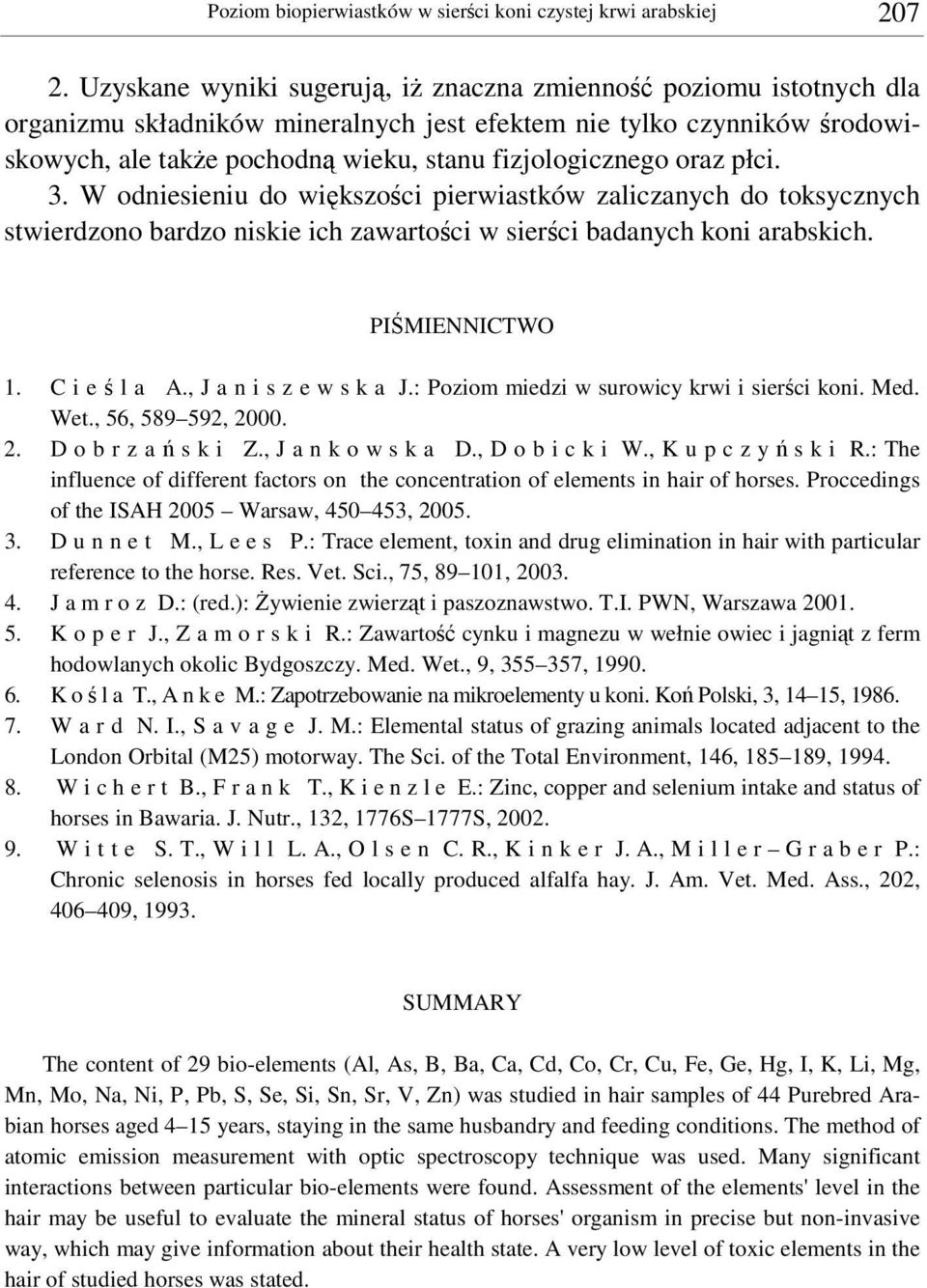 płci. 3. W odniesieniu do wikszoci pierwiastków zaliczanych do toksycznych stwierdzono bardzo niskie ich zawartoci w sierci badanych koni arabskich. PIMIENNICTWO 1. C i e l a A.