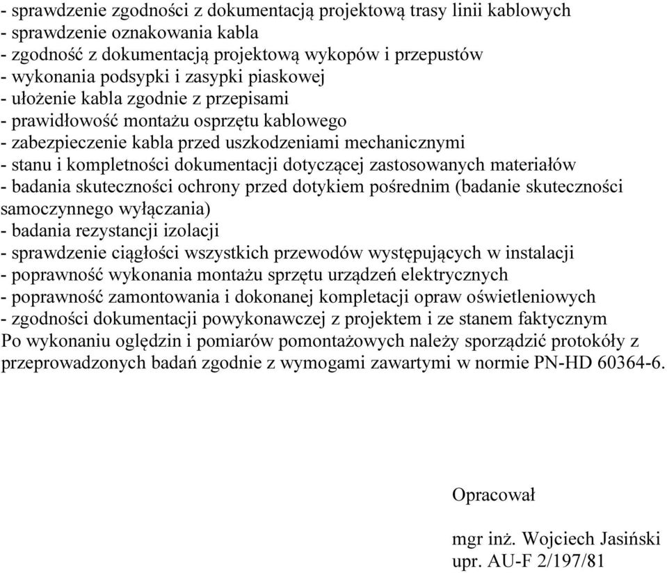 zastosowanych materiałów - badania skuteczności ochrony przed dotykiem pośrednim (badanie skuteczności samoczynnego wyłączania) - badania rezystancji izolacji - sprawdzenie ciągłości wszystkich