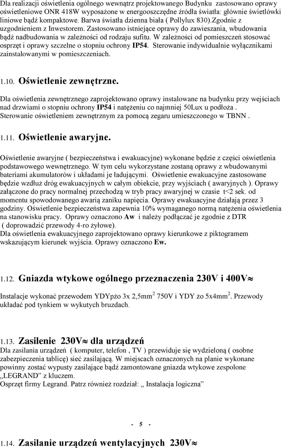 W zależności od pomieszczeń stosować osprzęt i oprawy szczelne o stopniu ochrony IP54. Sterowanie indywidualnie wyłącznikami zainstalowanymi w pomieszczeniach. 1.10. Oświetlenie zewnętrzne.