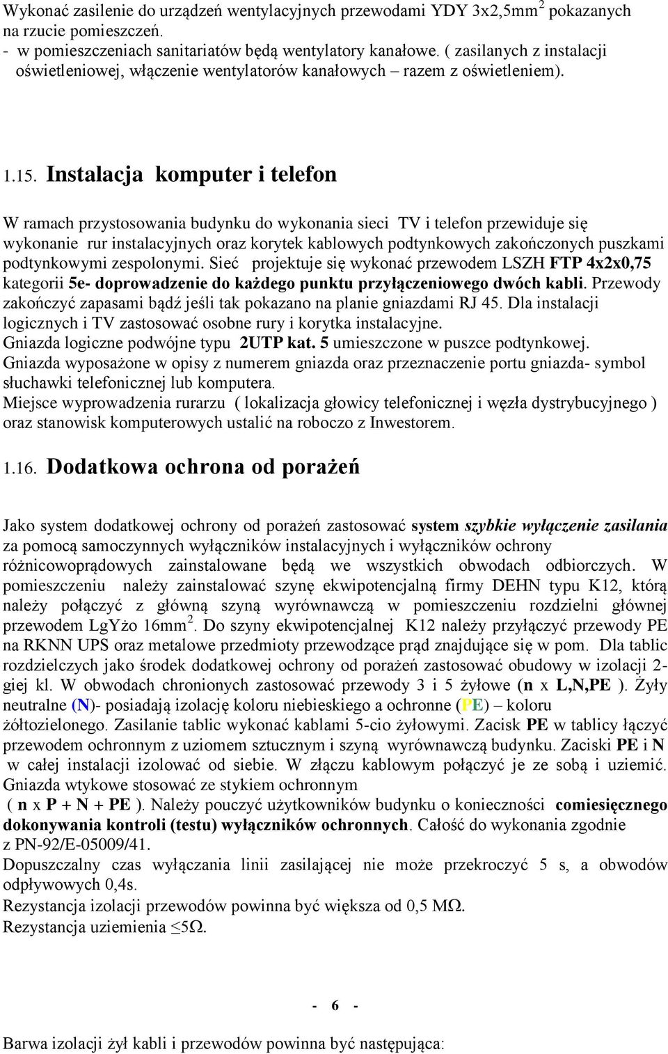 Instalacja komputer i telefon W ramach przystosowania budynku do wykonania sieci TV i telefon przewiduje się wykonanie rur instalacyjnych oraz korytek kablowych podtynkowych zakończonych puszkami