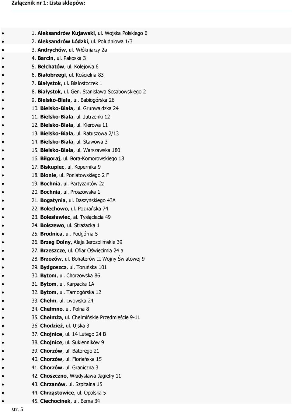 Bielsko-Biała, ul. Jutrzenki 12 12. Bielsko-Biała, ul. Kierowa 11 13. Bielsko-Biała, ul. Ratuszowa 2/13 14. Bielsko-Biała, ul. Stawowa 3 15. Bielsko-Biała, ul. Warszawska 180 16. Biłgoraj, ul.