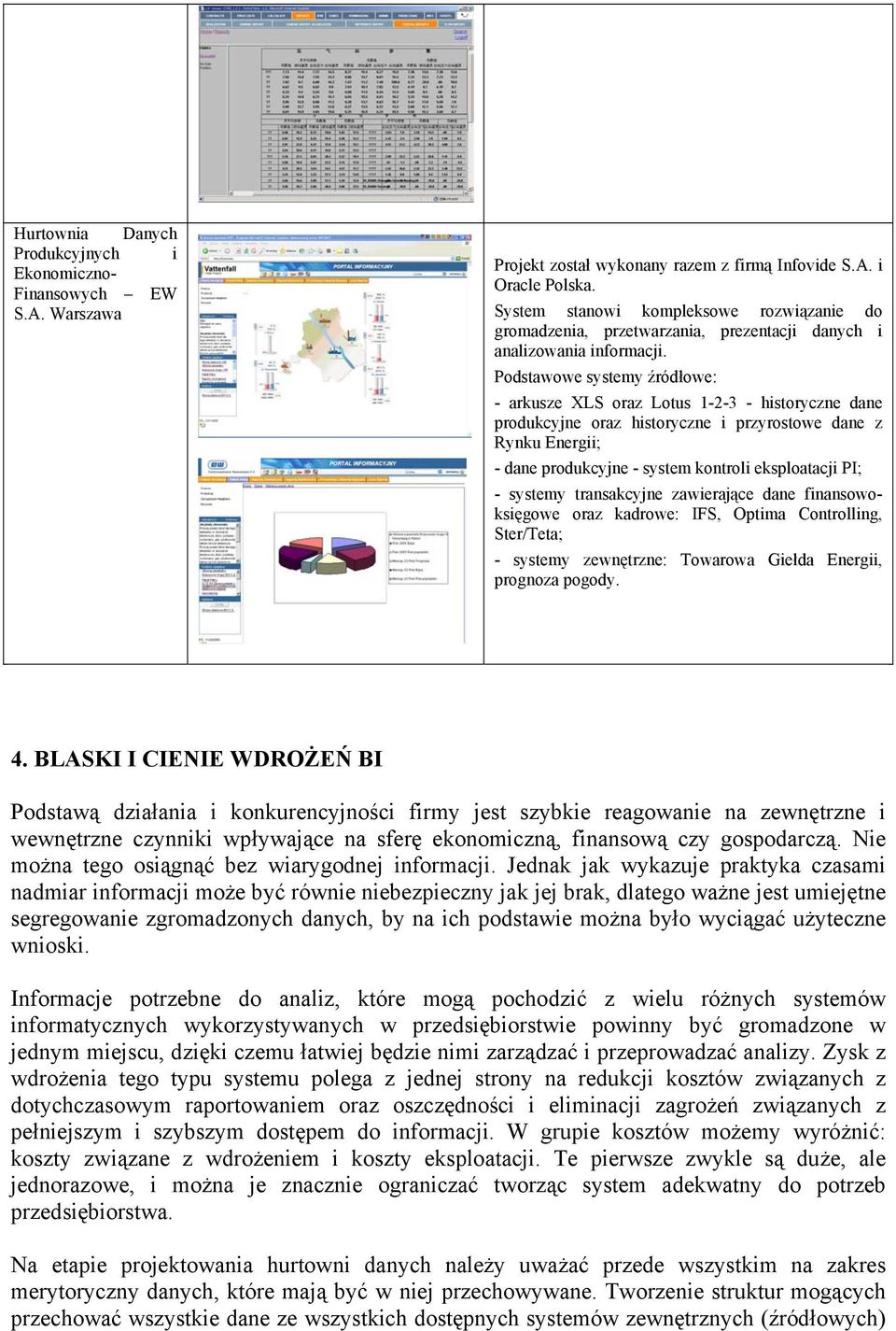 Podstawowe systemy źródłowe: - arkusze XLS oraz Lotus 1-2-3 - historyczne dane produkcyjne oraz historyczne i przyrostowe dane z Rynku Energii; - dane produkcyjne - system kontroli eksploatacji PI; -